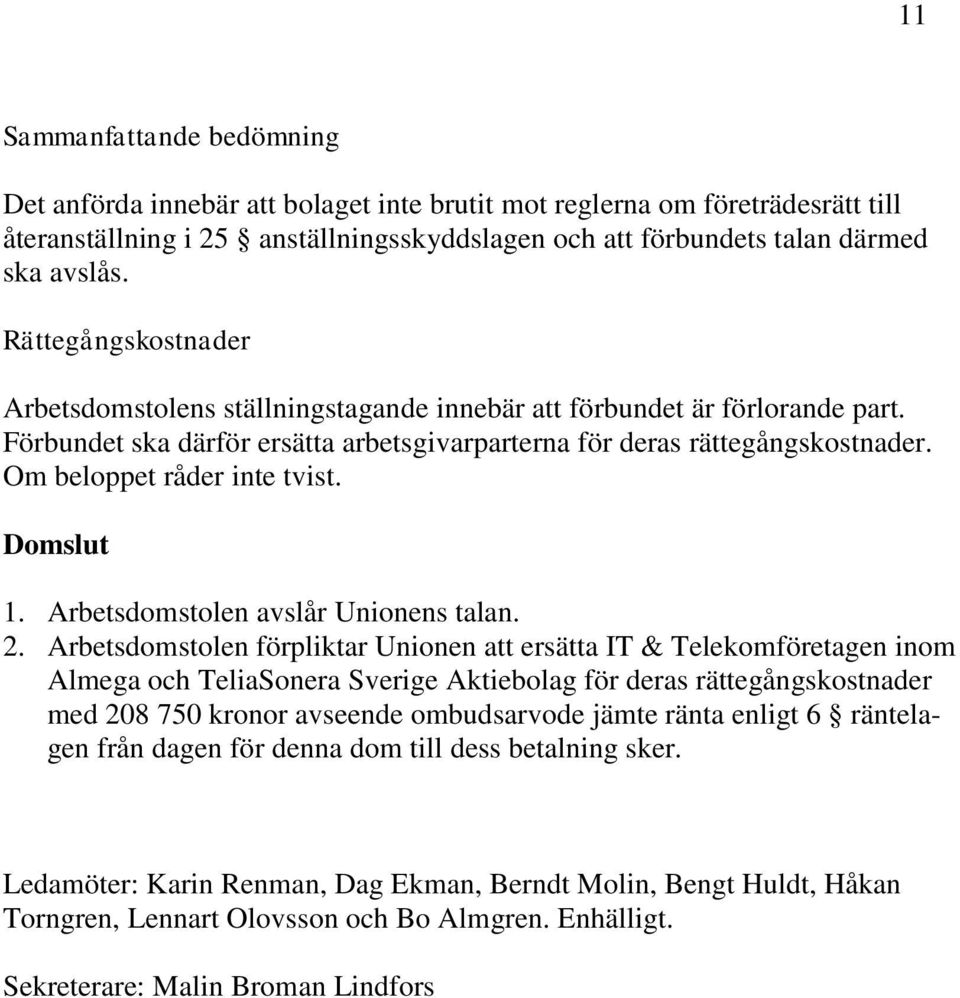 Om beloppet råder inte tvist. Domslut 1. Arbetsdomstolen avslår Unionens talan. 2.