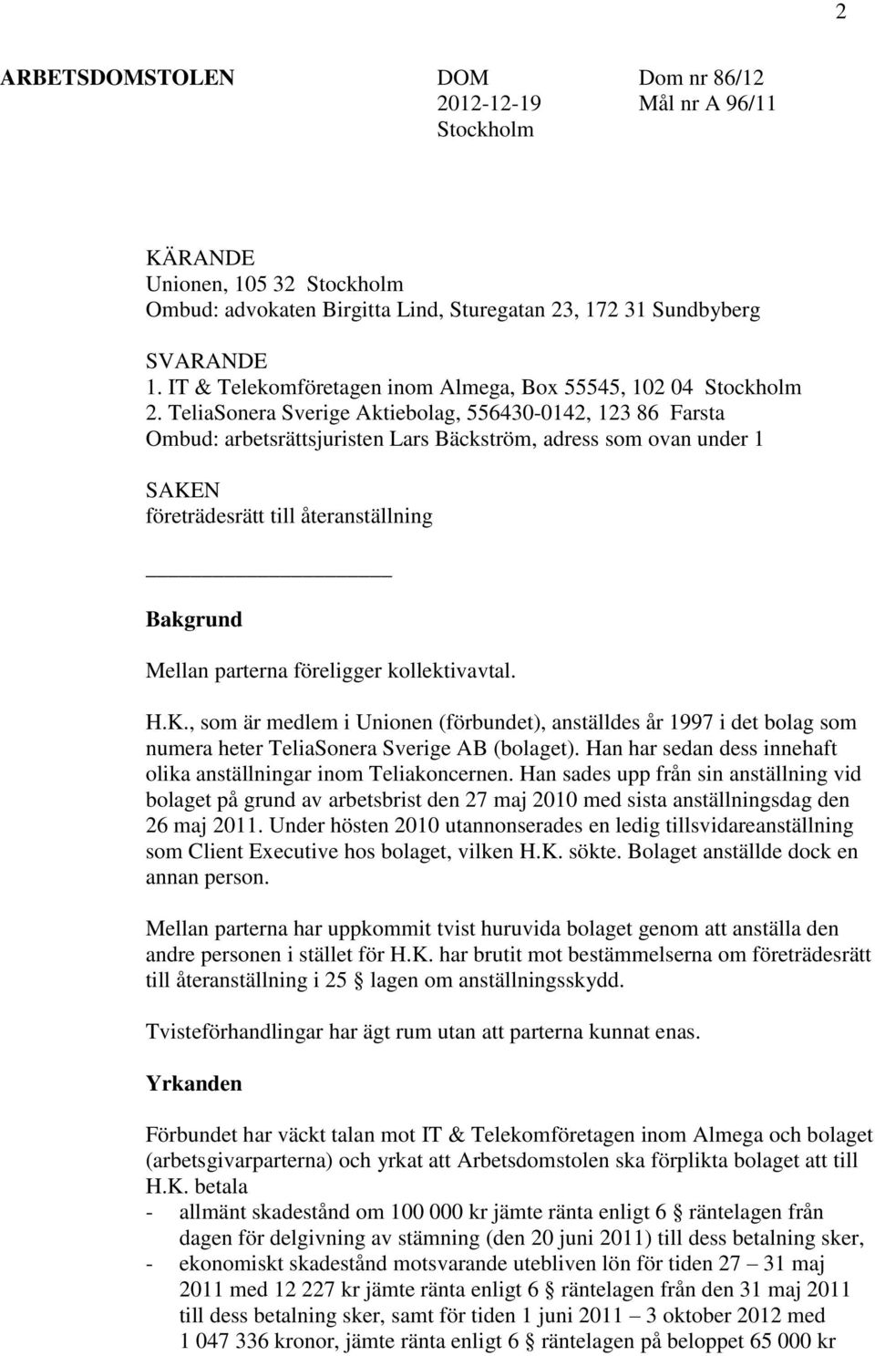 TeliaSonera Sverige Aktiebolag, 556430-0142, 123 86 Farsta Ombud: arbetsrättsjuristen Lars Bäckström, adress som ovan under 1 SAKEN företrädesrätt till återanställning Bakgrund Mellan parterna