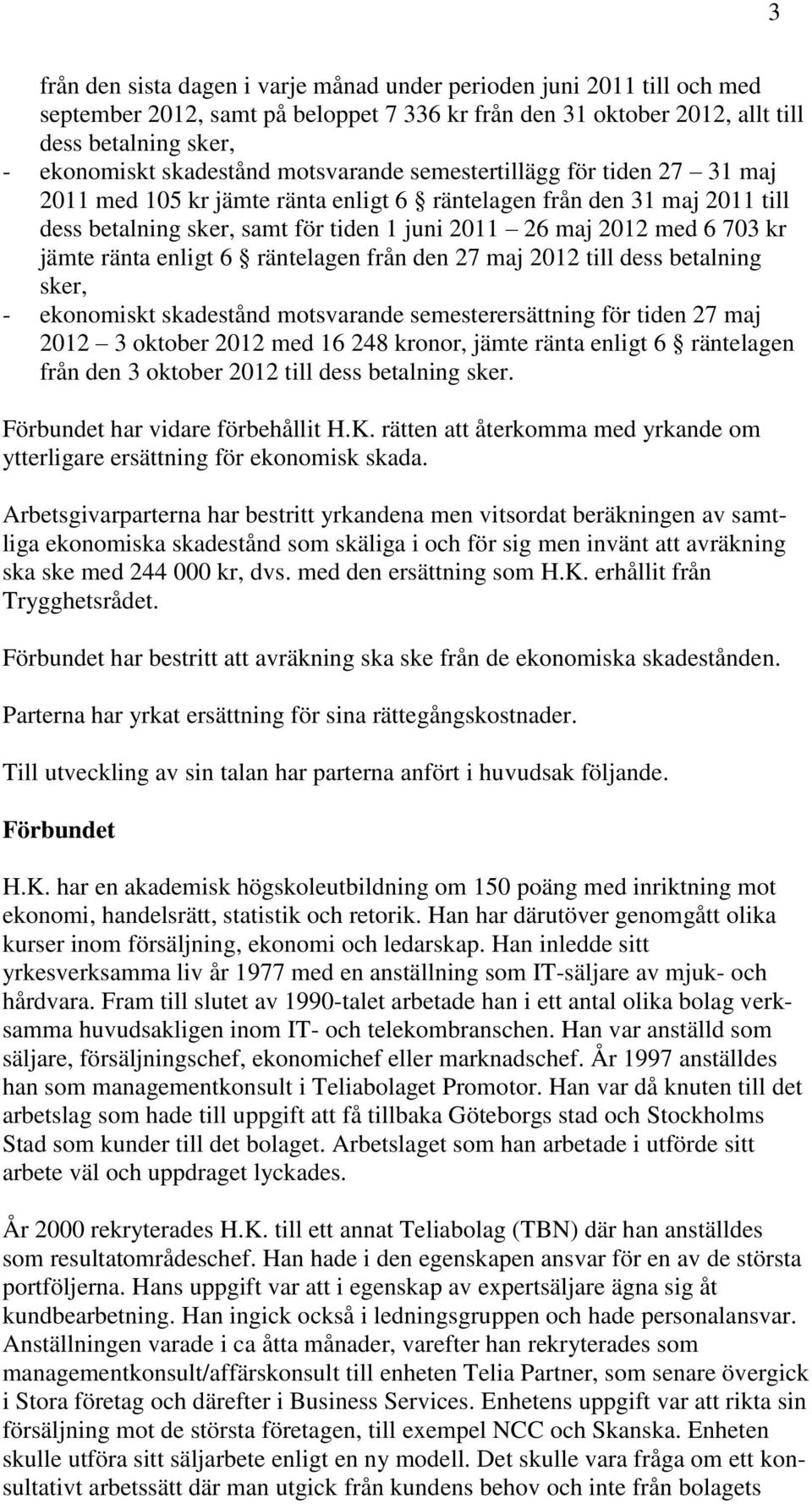 jämte ränta enligt 6 räntelagen från den 27 maj 2012 till dess betalning sker, - ekonomiskt skadestånd motsvarande semesterersättning för tiden 27 maj 2012 3 oktober 2012 med 16 248 kronor, jämte