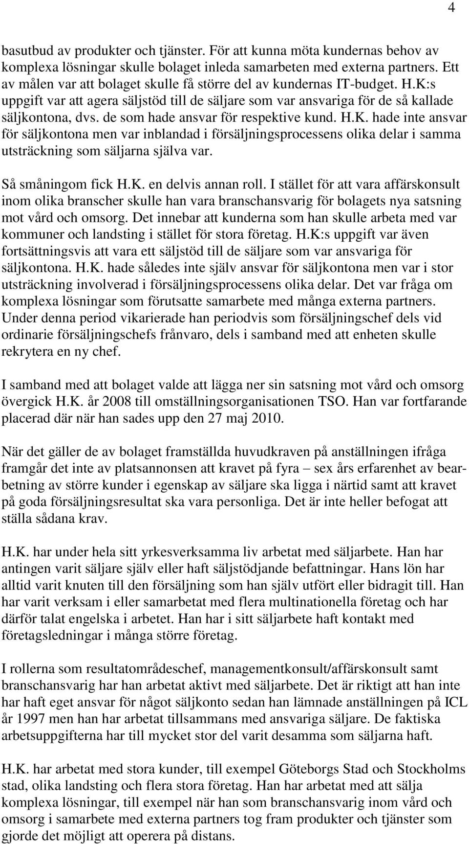 de som hade ansvar för respektive kund. H.K. hade inte ansvar för säljkontona men var inblandad i försäljningsprocessens olika delar i samma utsträckning som säljarna själva var. Så småningom fick H.