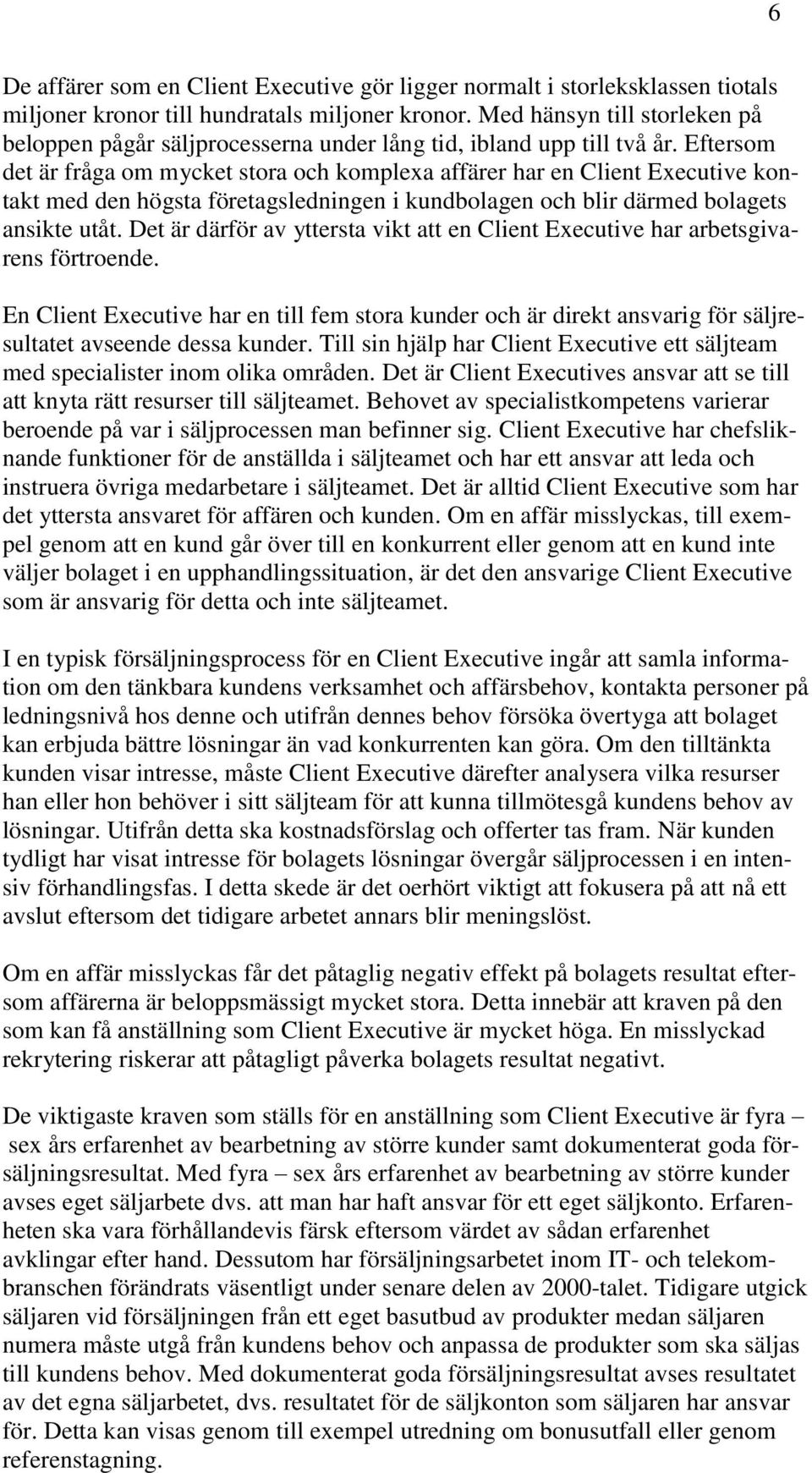 Eftersom det är fråga om mycket stora och komplexa affärer har en Client Executive kontakt med den högsta företagsledningen i kundbolagen och blir därmed bolagets ansikte utåt.