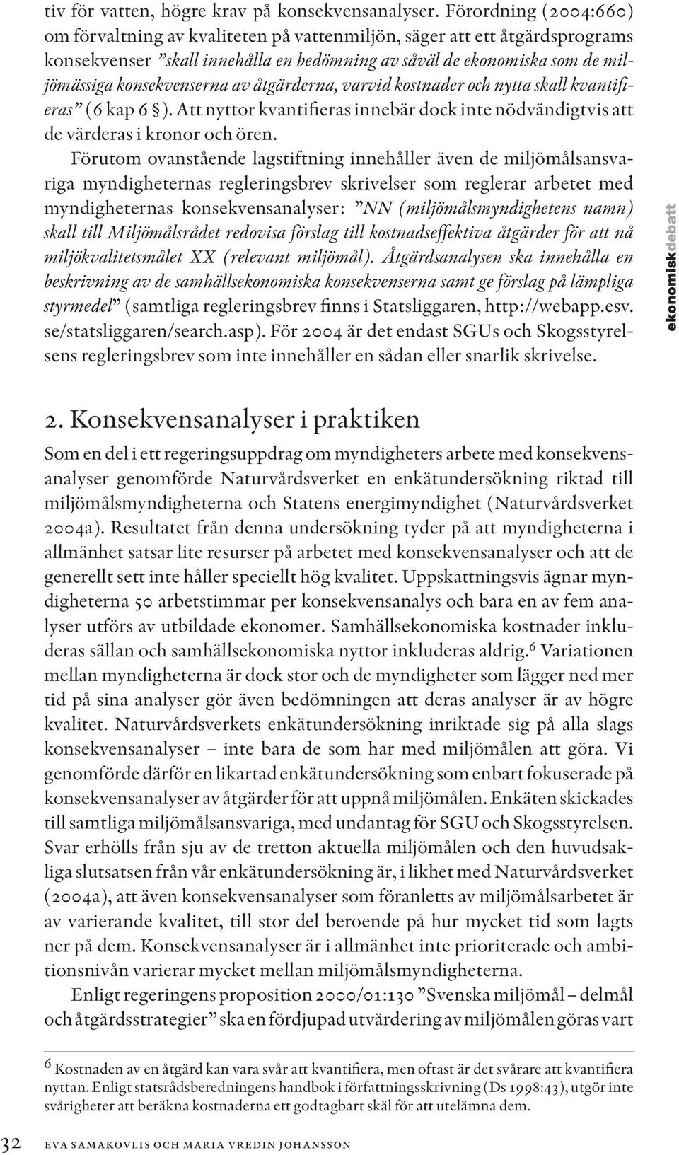 konsekvenserna av åtgä rderna, varvid kostnader och nytta skall kvantifi- eras (6 kap 6 ). Att nyttor kvantifieras innebär dock inte nödvändigtvis att de värderas i kronor och ören.