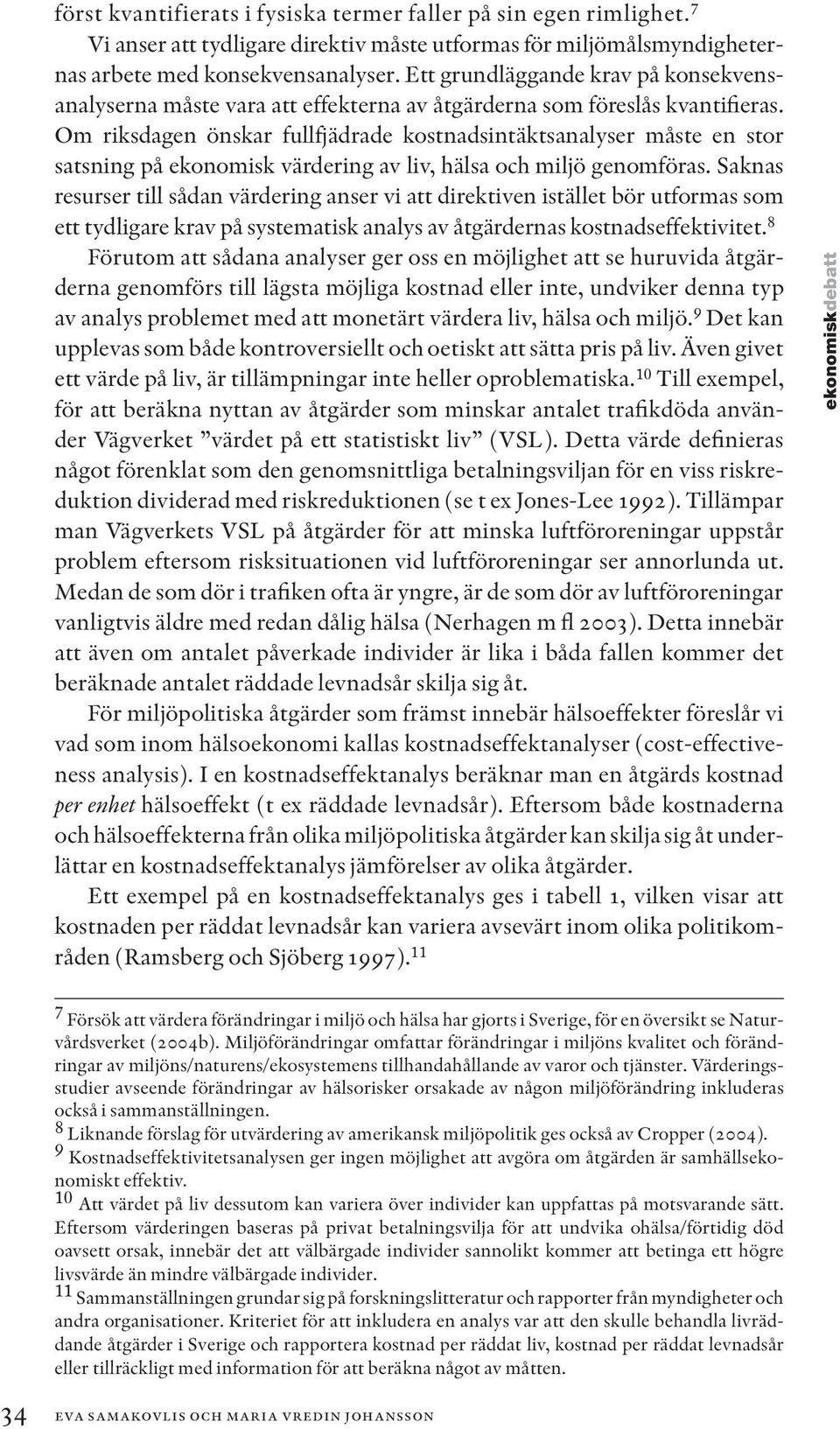 Om riksdagen önskar fullfjädrade kostnadsintäktsanalyser måste en stor satsning på ekonomisk värdering av liv, hälsa och miljö genomföras.