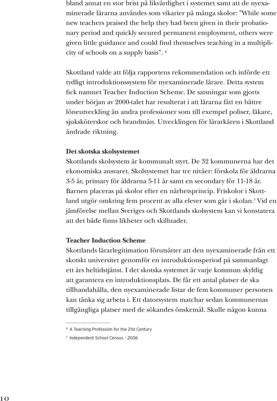 6 Skottland valde att följa rapportens rekommendation och införde ett tydligt introduktionssystem för nyexaminerade lärare. Detta system fick namnet Teacher Induction Scheme.