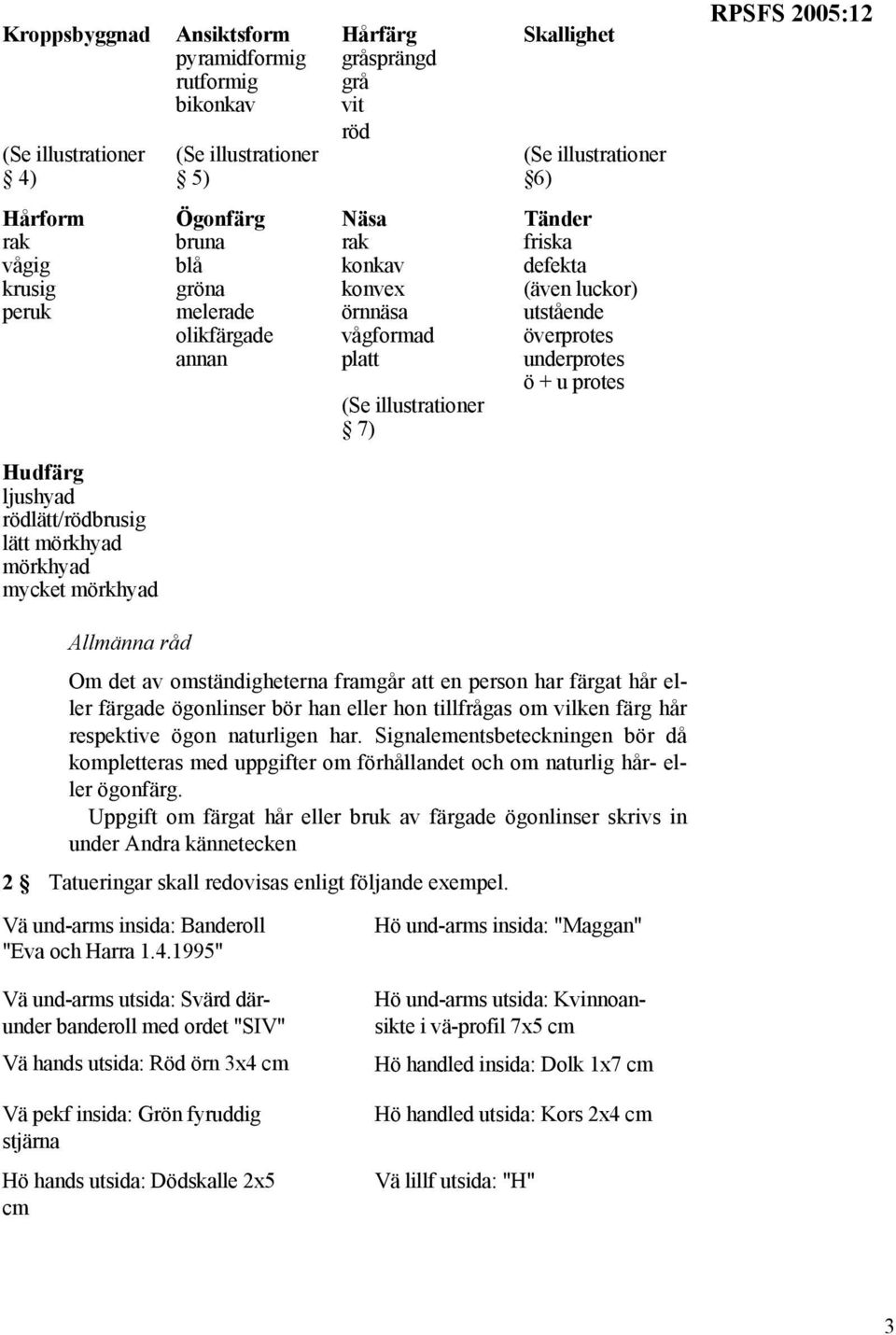 mörkhyad Om det av omständigheterna framgår att en person har färgat hår eller färgade ögonlinser bör han eller hon tillfrågas om vilken färg hår respektive ögon naturligen har.