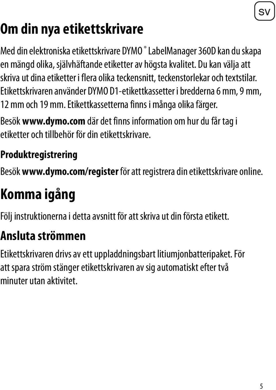 Etikettkassetterna finns i många olika färger. Besök www.dymo.com där det finns information om hur du får tag i etiketter och tillbehör för din etikettskrivare. Produktregistrering Besök www.dymo.com/register för att registrera din etikettskrivare online.