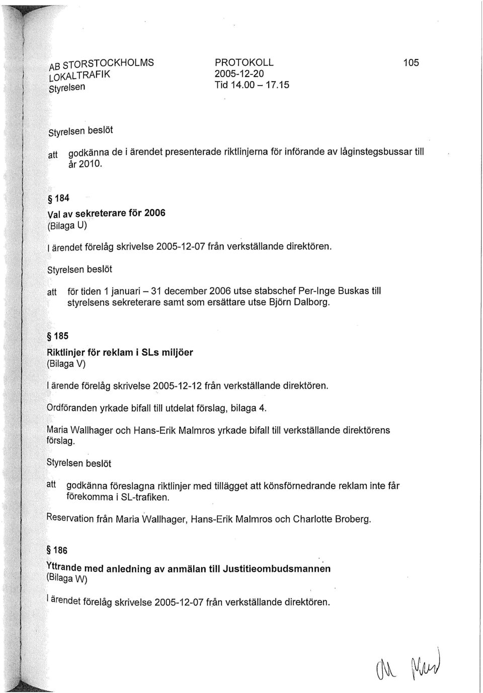 Styrelsen beslöt att för tiden 1 januari - 31 december 2006 utse stabschef Per-Inge Buskas till styrelsens sekreterare samt som ersättare utse Björn Dalborg.