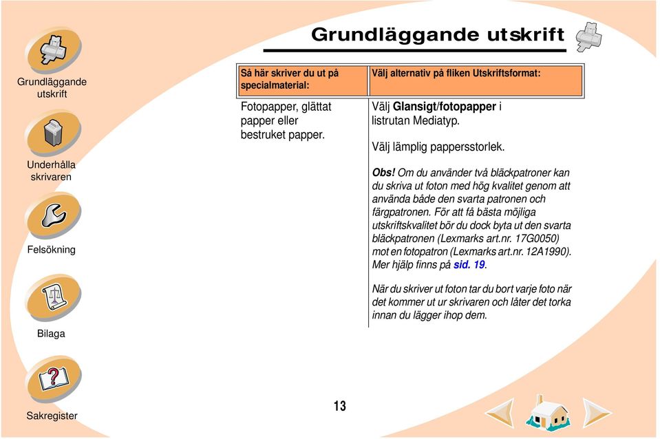 Om du använder två bläckpatroner kan du skriva ut foton med hög kvalitet genom att använda både den svarta patronen och färgpatronen.