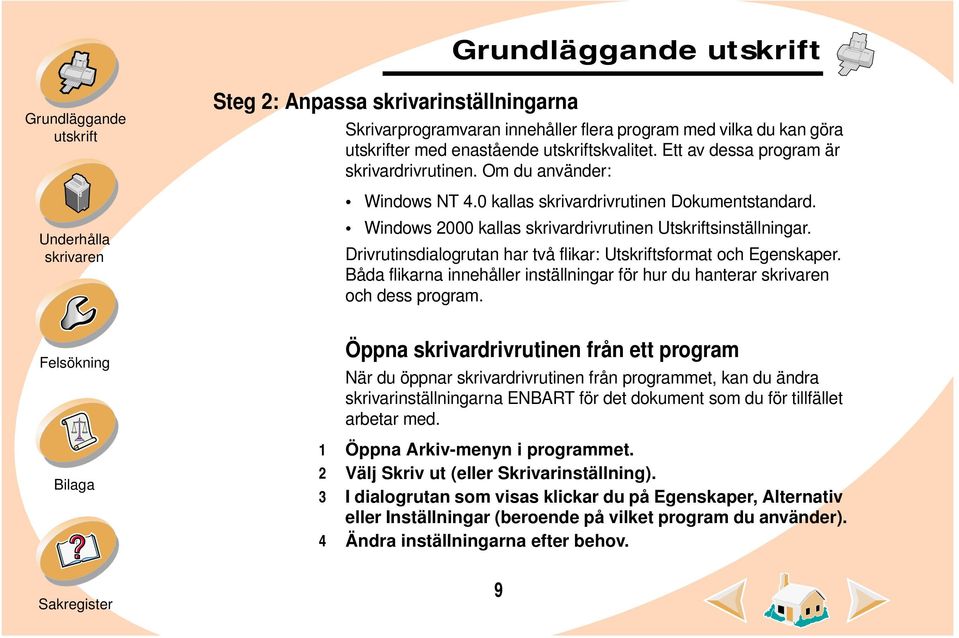 Drivrutinsdialogrutan har två flikar: Utskriftsformat och Egenskaper. Båda flikarna innehåller inställningar för hur du hanterar och dess program.