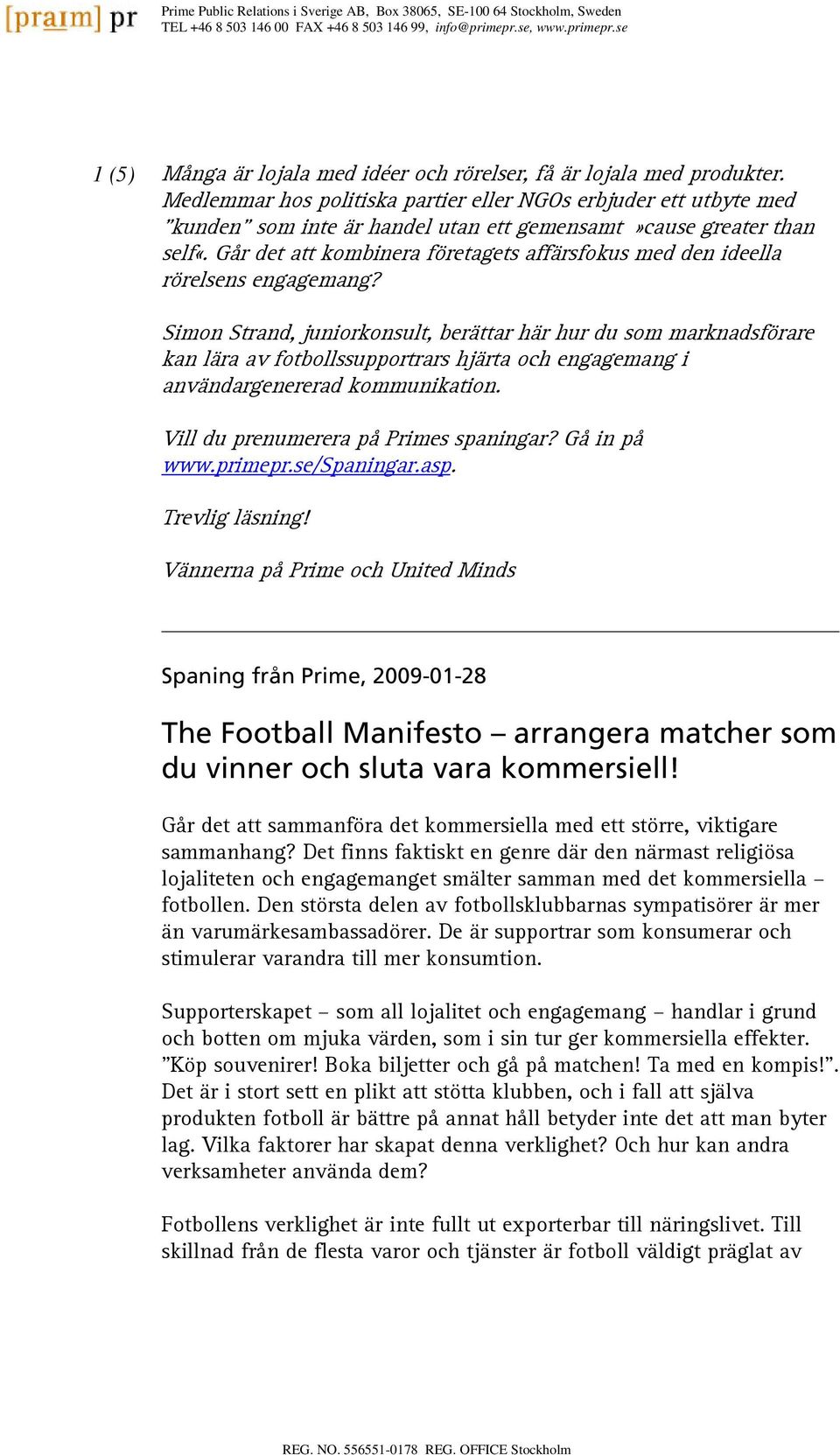 Medlemmar hos politiska partier eller NGOs erbjuder ett utbyte med kunden som inte är handel utan ett gemensamt»cause greater than self«.