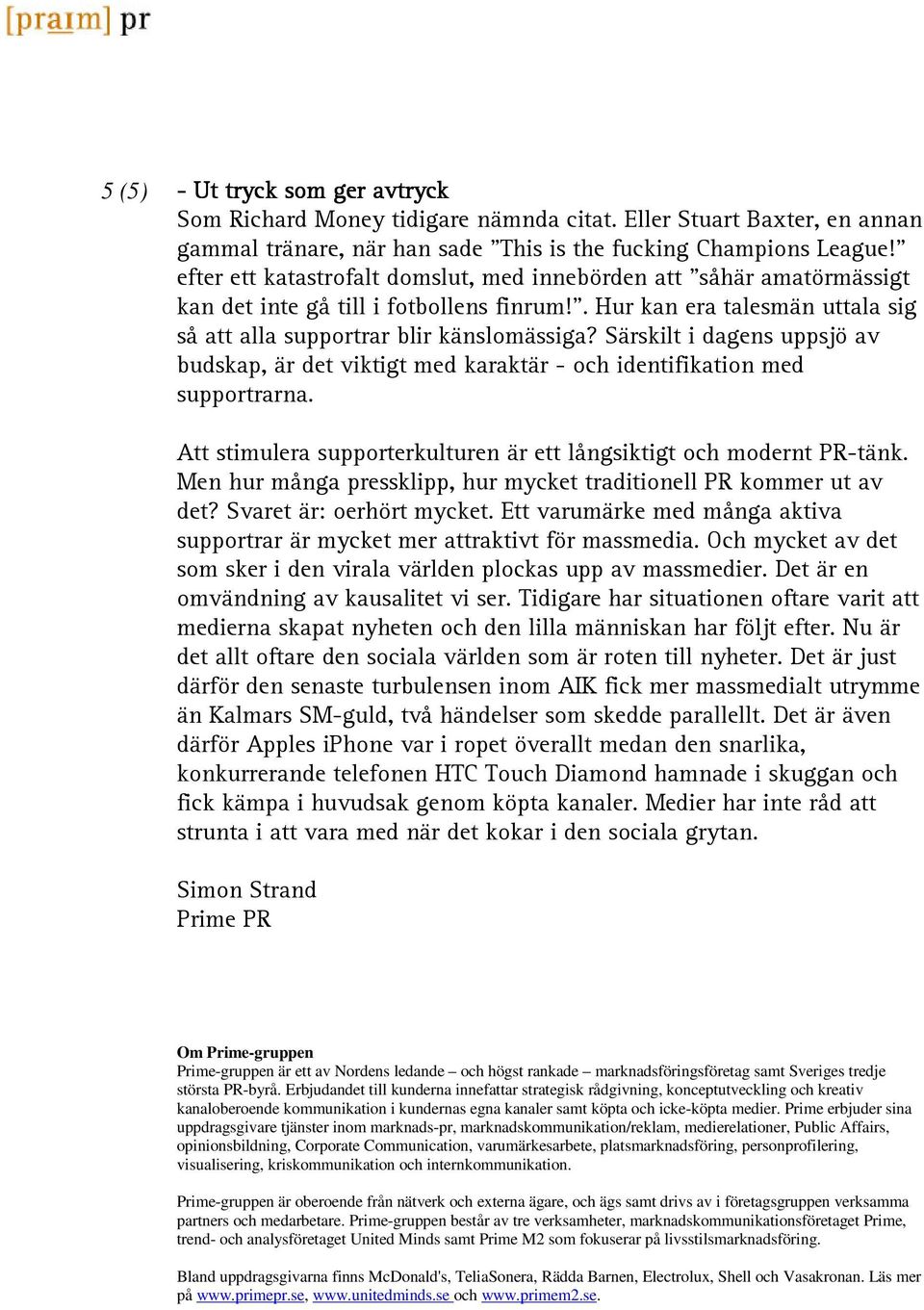 Särskilt i dagens uppsjö av budskap, är det viktigt med karaktär - och identifikation med supportrarna. Att stimulera supporterkulturen är ett långsiktigt och modernt PR-tänk.