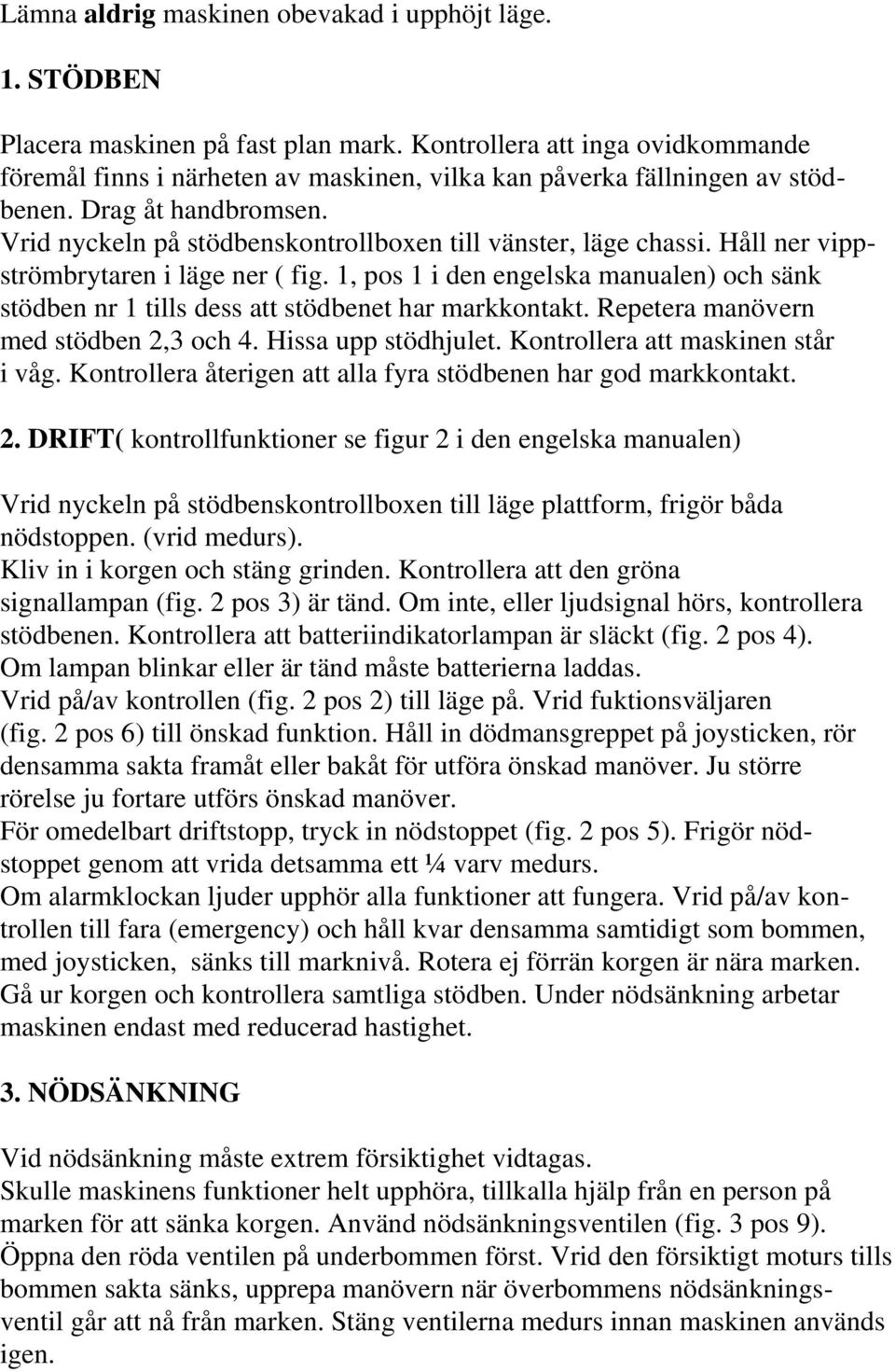 Håll ner vippströmbrytaren i läge ner ( fig. 1, pos 1 i den engelska manualen) och sänk stödben nr 1 tills dess att stödbenet har markkontakt. Repetera manövern med stödben 2,3 och 4.