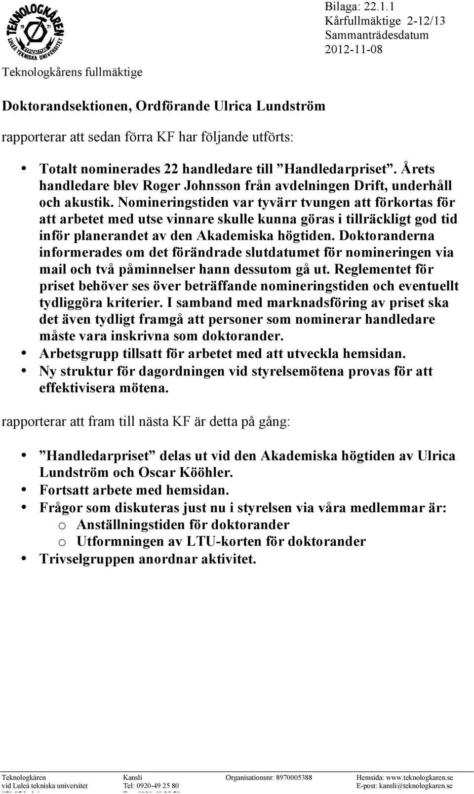 Nomineringstiden var tyvärr tvungen att förkortas för att arbetet med utse vinnare skulle kunna göras i tillräckligt god tid inför planerandet av den Akademiska högtiden.