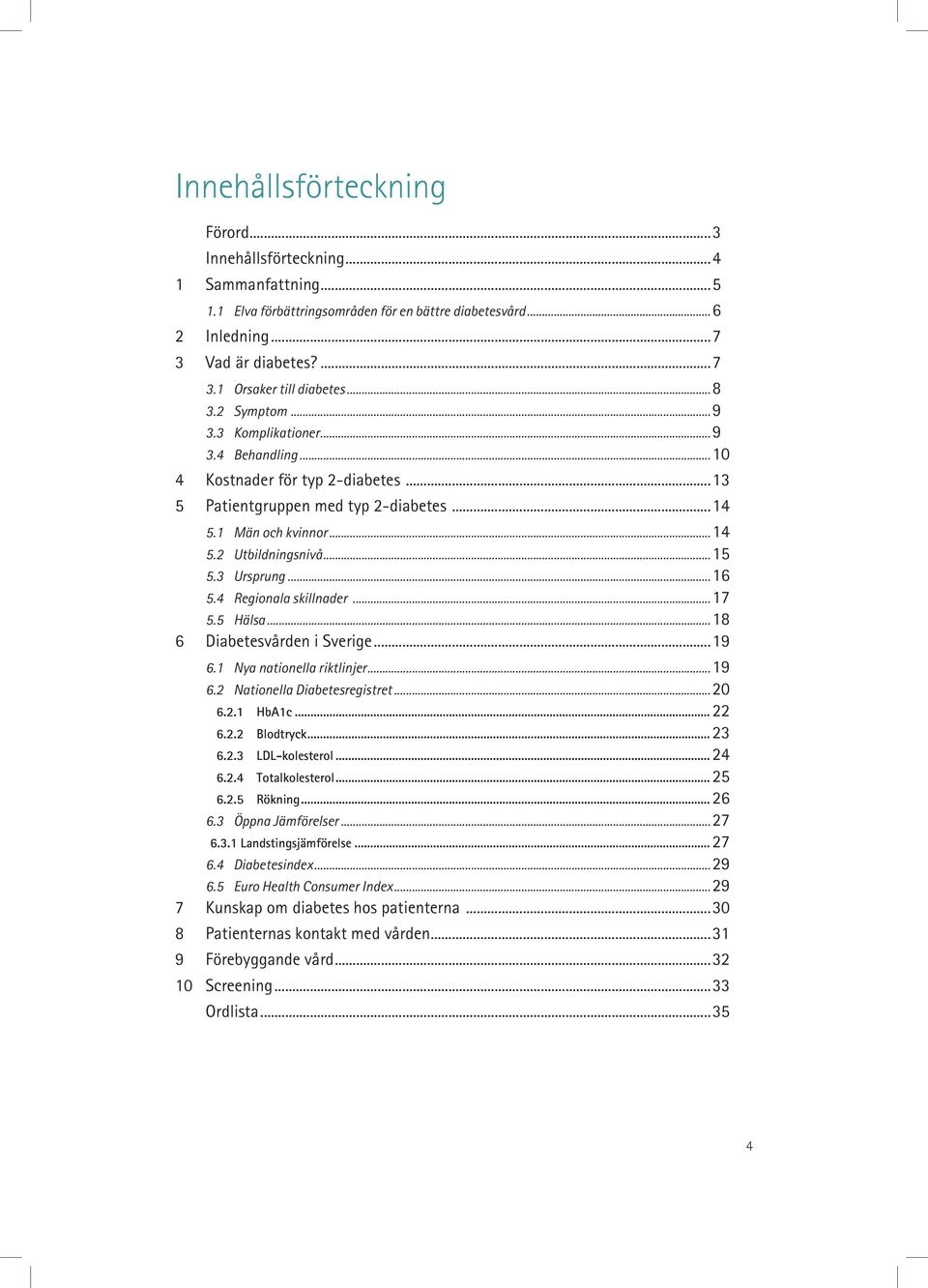 3 Ursprung... 16 5.4 Regionala skillnader... 17 5.5 Hälsa... 18 6 Diabetesvården i Sverige...19 6.1 Nya nationella riktlinjer... 19 6.2 Nationella Diabetesregistret... 20 6.2.1 HbA1c... 22 6.2.2 Blodtryck.