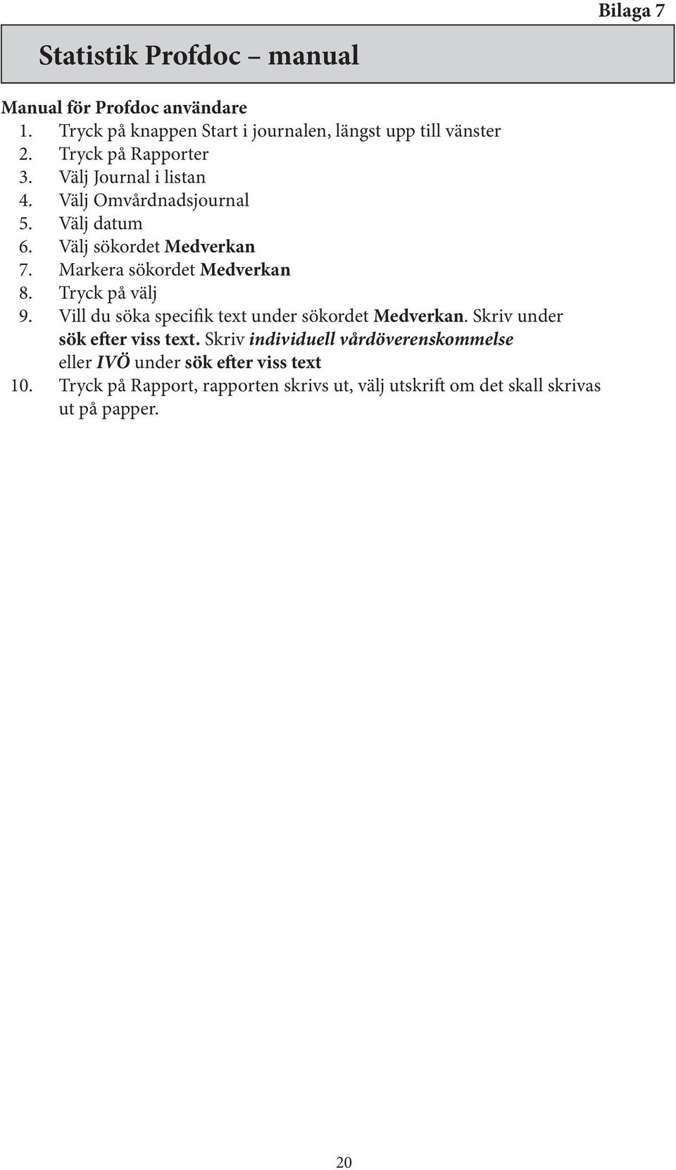 Markera sökordet Medverkan 8. Tryck på välj 9. Vill du söka specifik text under sökordet Medverkan. Skriv under sök efter viss text.