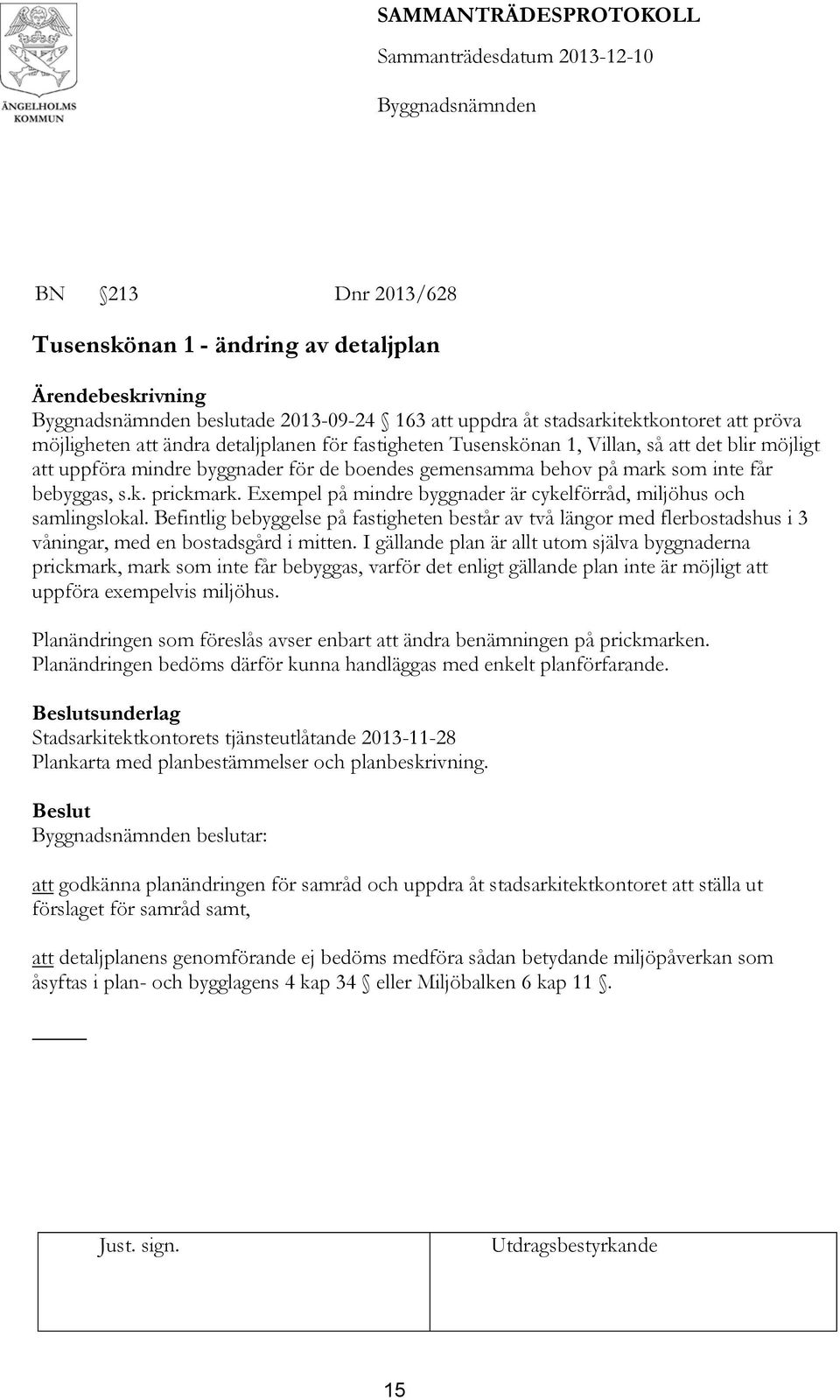 Exempel på mindre byggnader är cykelförråd, miljöhus och samlingslokal. Befintlig bebyggelse på fastigheten består av två längor med flerbostadshus i 3 våningar, med en bostadsgård i mitten.