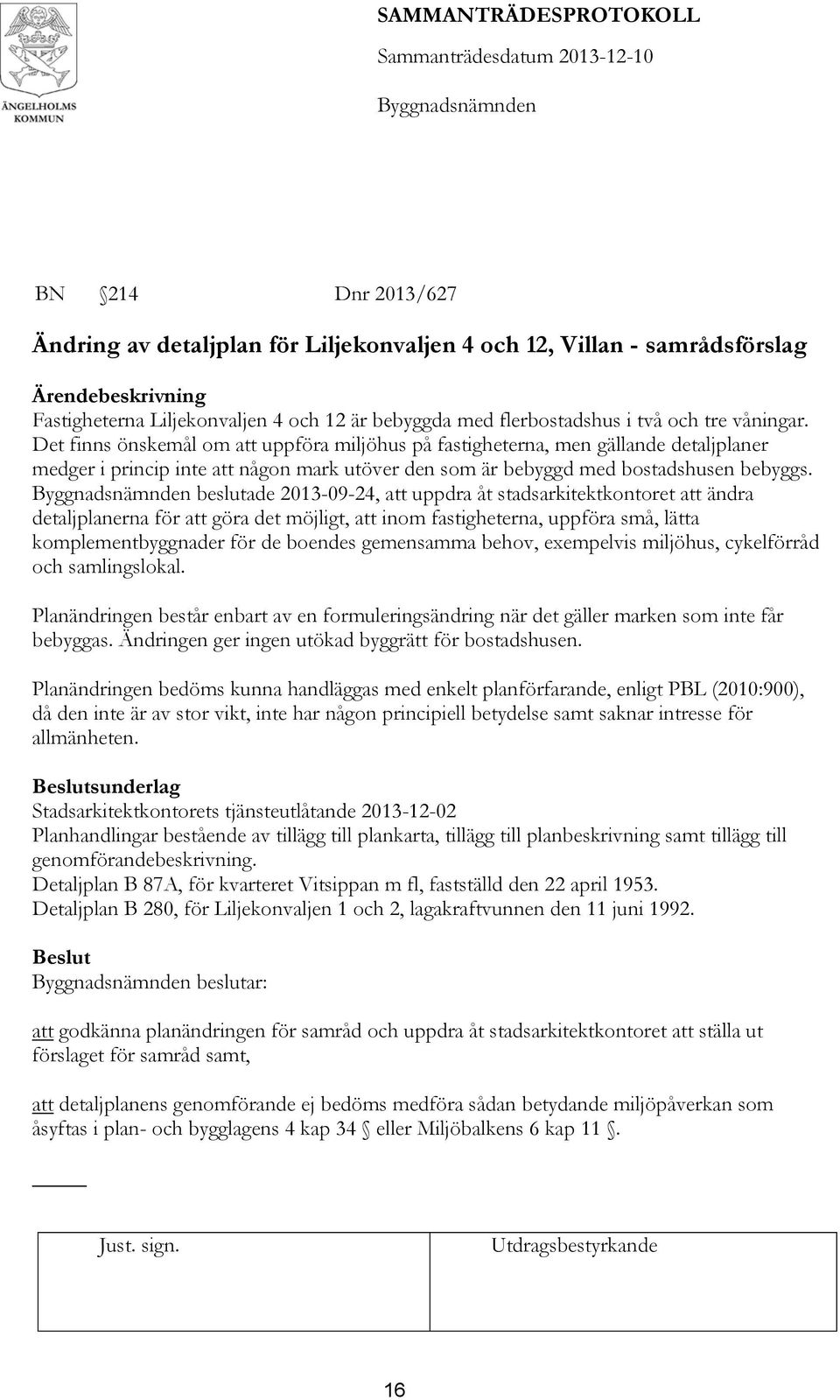 beslutade 2013-09-24, att uppdra åt stadsarkitektkontoret att ändra detaljplanerna för att göra det möjligt, att inom fastigheterna, uppföra små, lätta komplementbyggnader för de boendes gemensamma