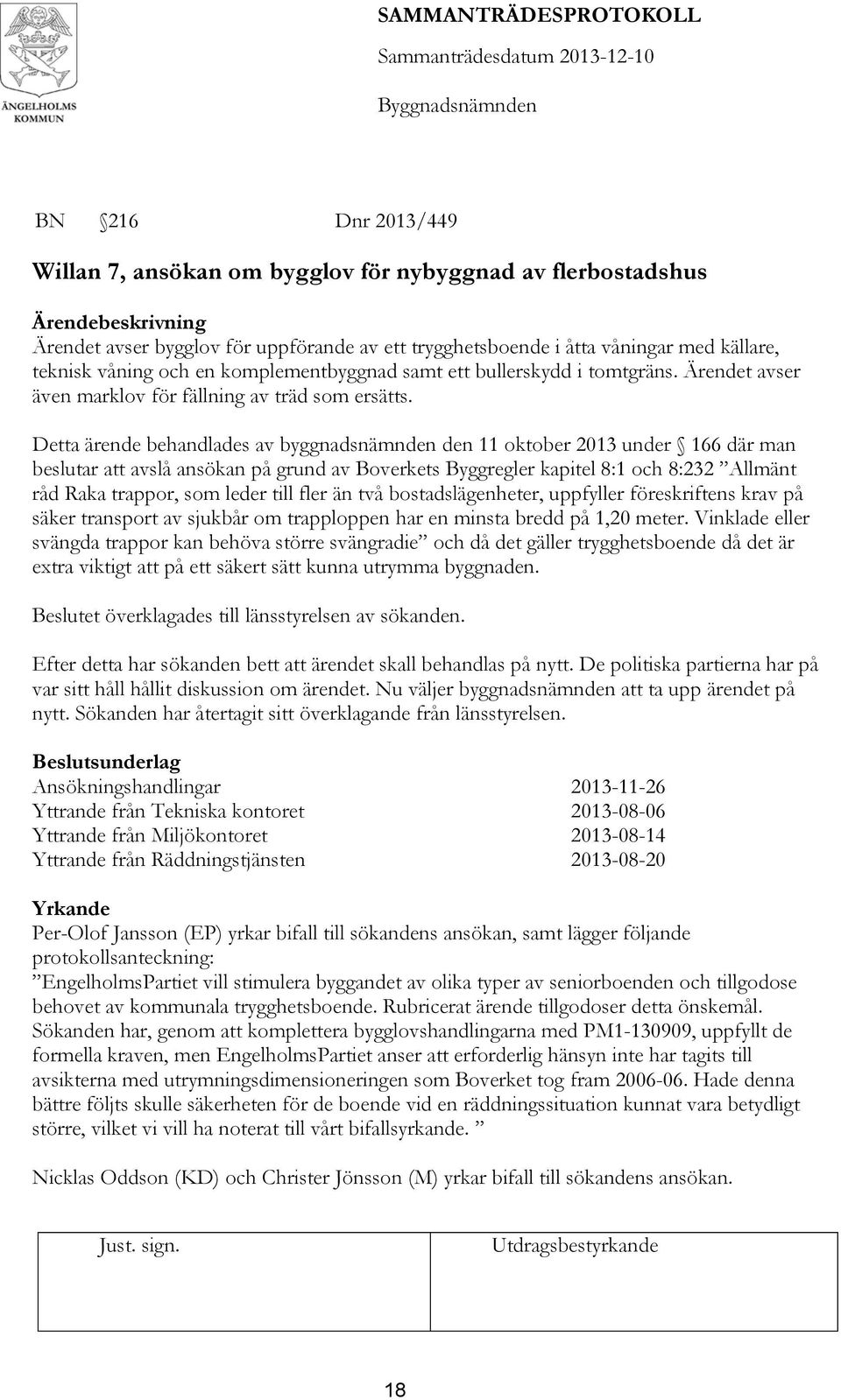 Detta ärende behandlades av byggnadsnämnden den 11 oktober 2013 under 166 där man beslutar att avslå ansökan på grund av Boverkets Byggregler kapitel 8:1 och 8:232 Allmänt råd Raka trappor, som leder