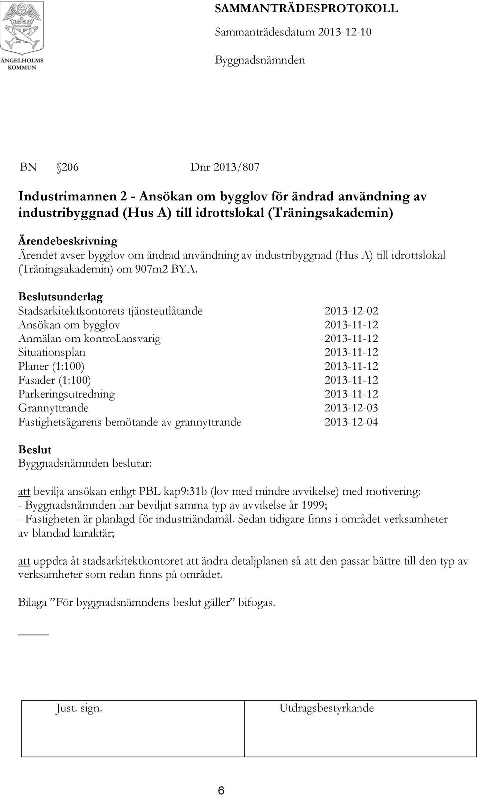 Stadsarkitektkontorets tjänsteutlåtande 2013-12-02 Ansökan om bygglov 2013-11-12 Anmälan om kontrollansvarig 2013-11-12 Situationsplan 2013-11-12 Planer (1:100) 2013-11-12 Fasader (1:100) 2013-11-12