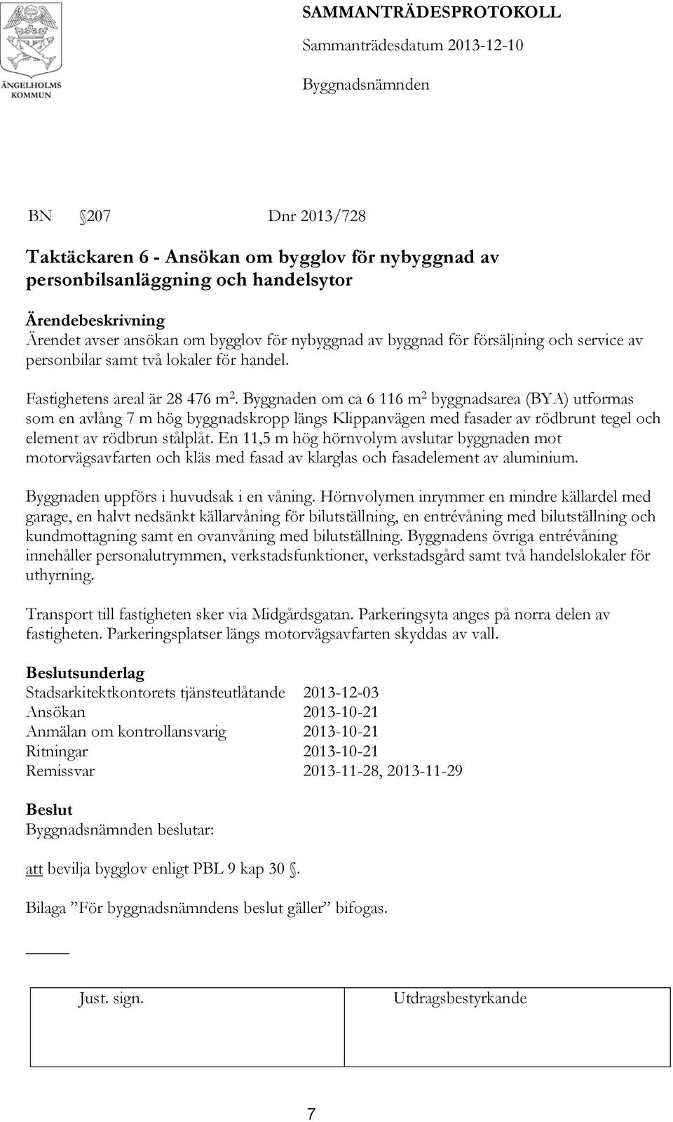 Byggnaden om ca 6 116 m 2 byggnadsarea (BYA) utformas som en avlång 7 m hög byggnadskropp längs Klippanvägen med fasader av rödbrunt tegel och element av rödbrun stålplåt.