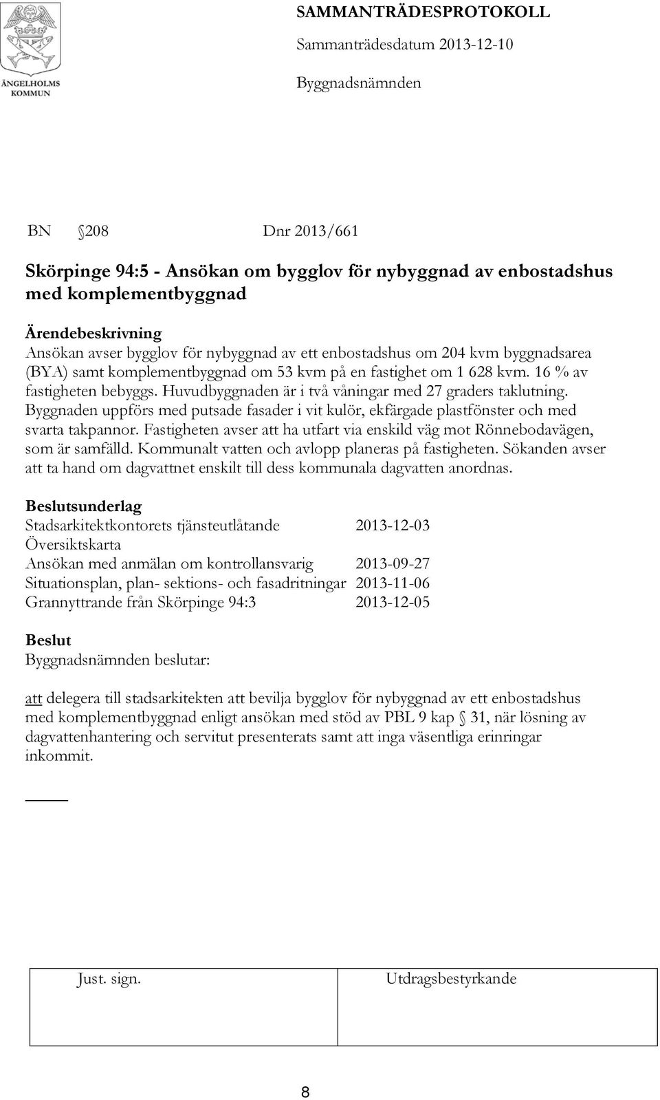 Byggnaden uppförs med putsade fasader i vit kulör, ekfärgade plastfönster och med svarta takpannor. Fastigheten avser att ha utfart via enskild väg mot Rönnebodavägen, som är samfälld.