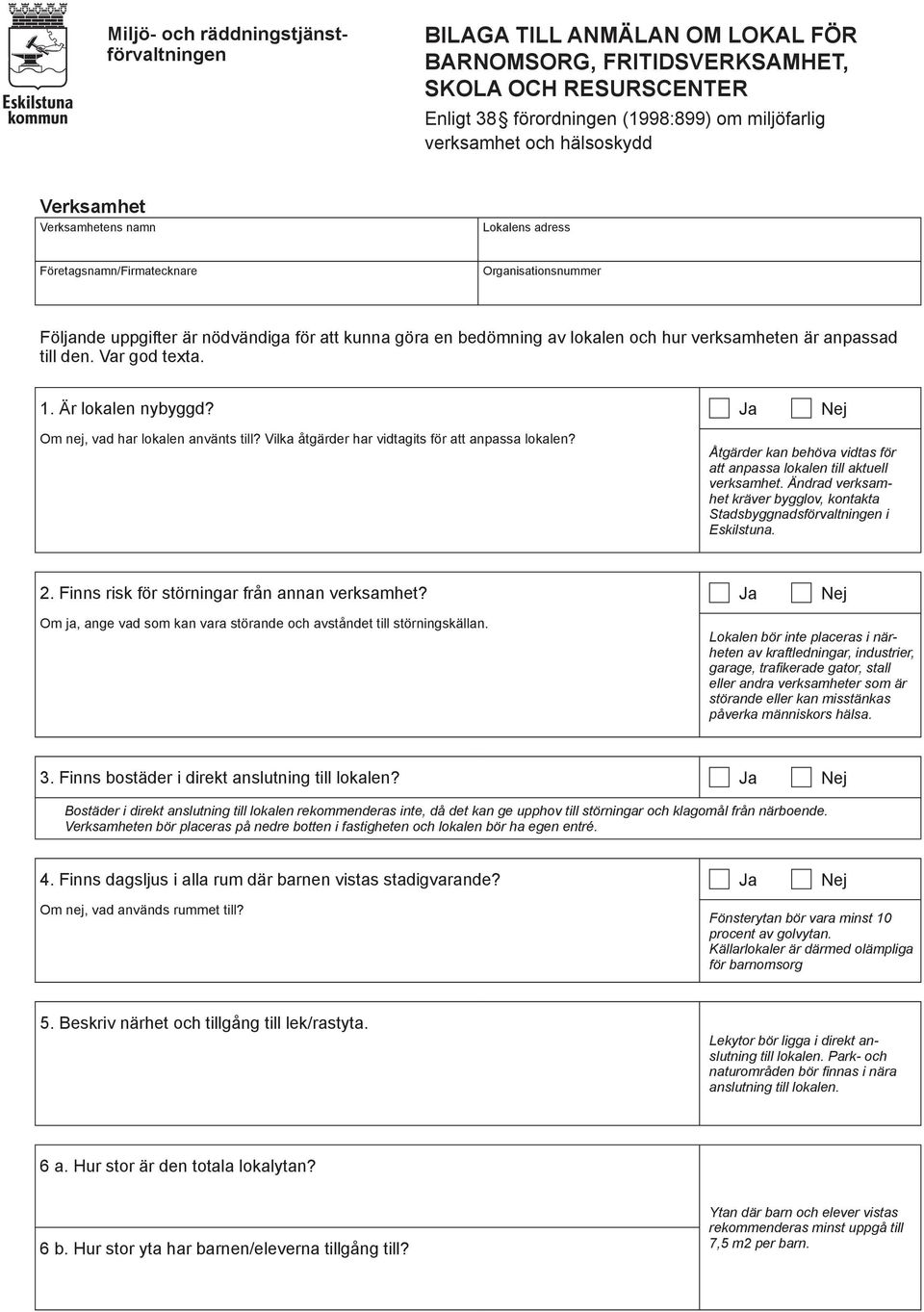 verksamheten är anpassad till den. Var god texta. 1. Är lokalen nybyggd? Ja Nej Om nej, vad har lokalen använts till? Vilka åtgärder har vidtagits för att anpassa lokalen?