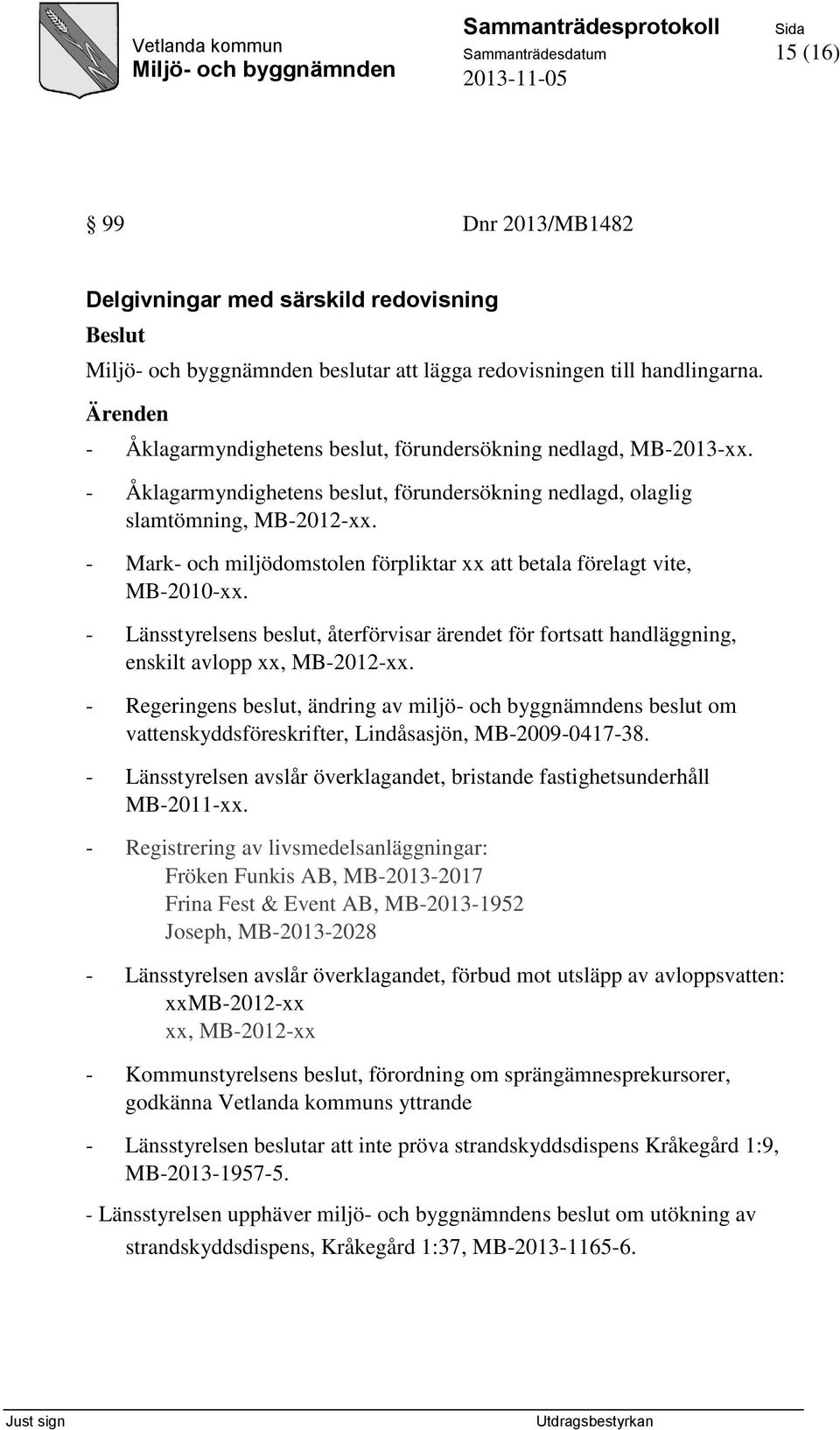 - Mark- och miljödomstolen förpliktar xx att betala förelagt vite, MB-2010-xx. - Länsstyrelsens beslut, återförvisar ärendet för fortsatt handläggning, enskilt avlopp xx, MB-2012-xx.