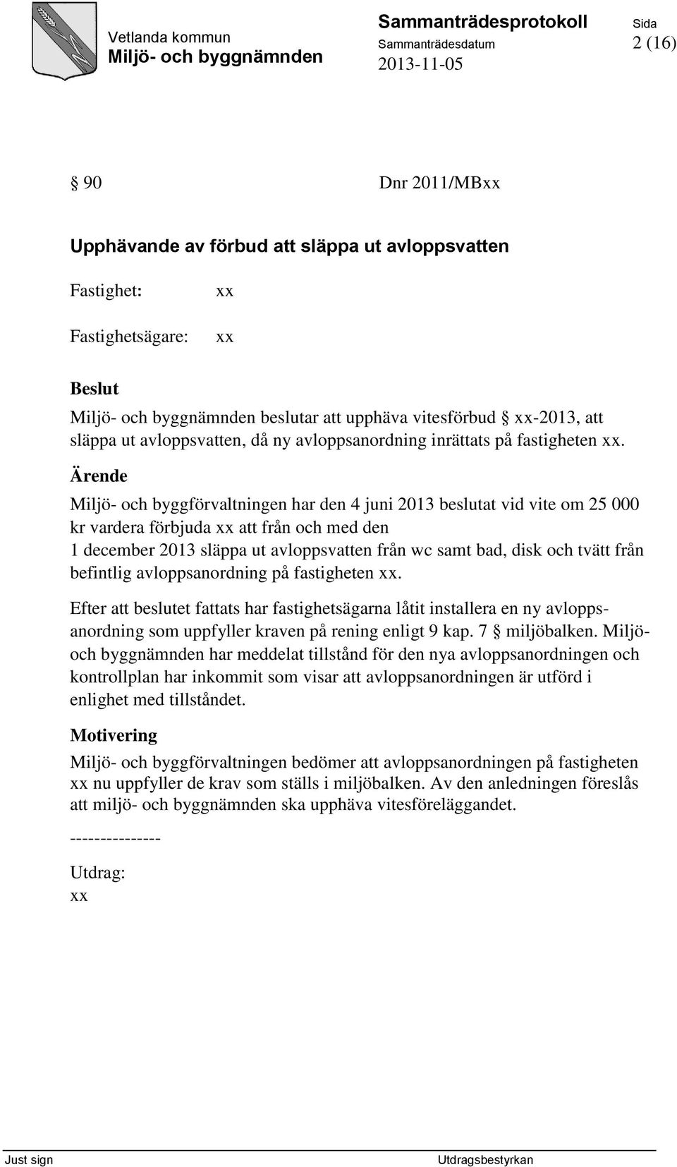 Miljö- och byggförvaltningen har den 4 juni 2013 beslutat vid vite om 25 000 kr vardera förbjuda xx att från och med den 1 december 2013 släppa ut avloppsvatten från wc samt bad, disk och tvätt från