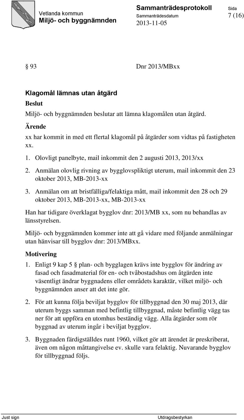 Anmälan om att bristfälliga/felaktiga mått, mail inkommit den 28 och 29 oktober 2013, MB-2013-xx, MB-2013-xx Han har tidigare överklagat bygglov dnr: 2013/MB xx, som nu behandlas av länsstyrelsen.