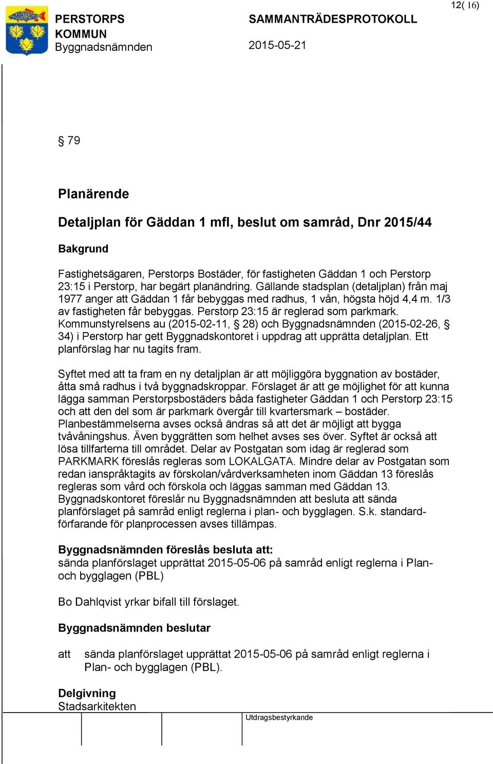 Kommunstyrelsens au (2015-02-11, 28) och (2015-02-26, 34) i Perstorp har gett Byggnadskontoret i uppdrag upprätta detaljplan. Ett planförslag har nu tagits fram.