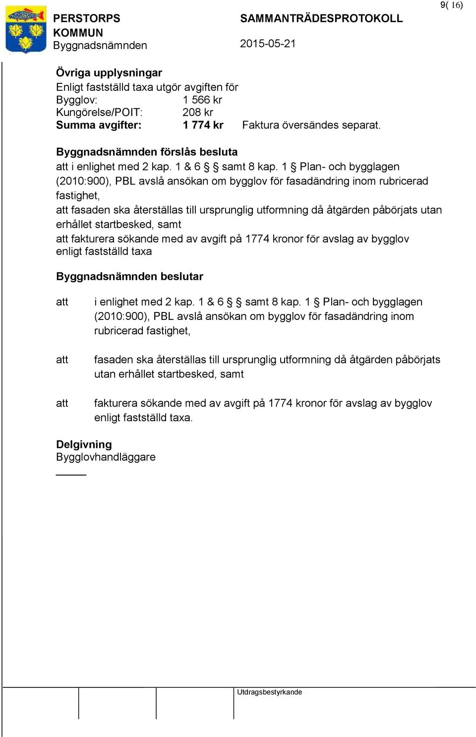 1 Plan- och bygglagen (2010:900), PBL avslå ansökan om bygglov för fasadändring inom rubricerad fastighet, fasaden ska återställas till ursprunglig utformning då åtgärden påbörjats utan erhållet