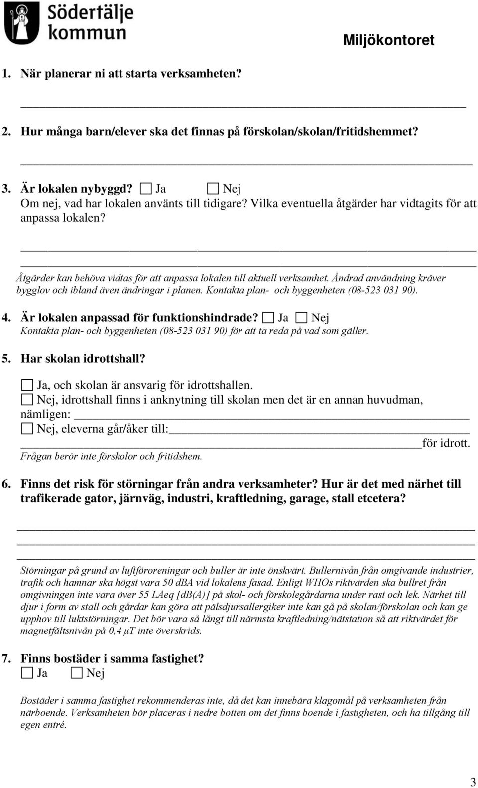 Ändrad användning kräver bygglov och ibland även ändringar i planen. Kontakta plan- och byggenheten (08-523 031 90). 4. Är lokalen anpassad för funktionshindrade?