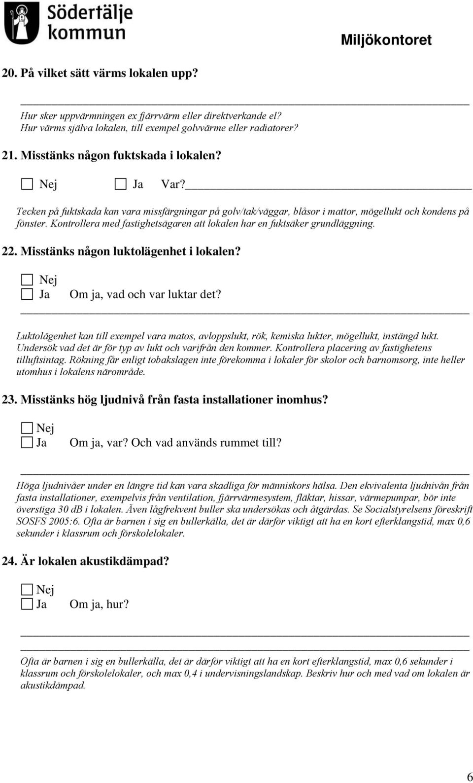 Kontrollera med fastighetsägaren att lokalen har en fuktsäker grundläggning. 22. Misstänks någon luktolägenhet i lokalen? Om ja, vad och var luktar det?