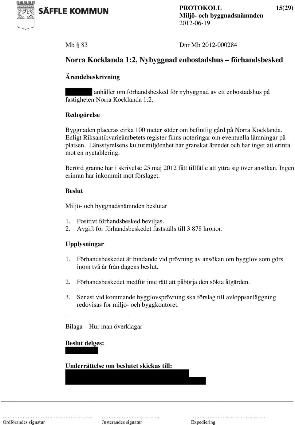 Länsstyrelsens kulturmiljöenhet har granskat ärendet och har inget att erinra mot en nyetablering. Berörd granne har i skrivelse 25 maj 2012 fått tillfälle att yttra sig över ansökan.