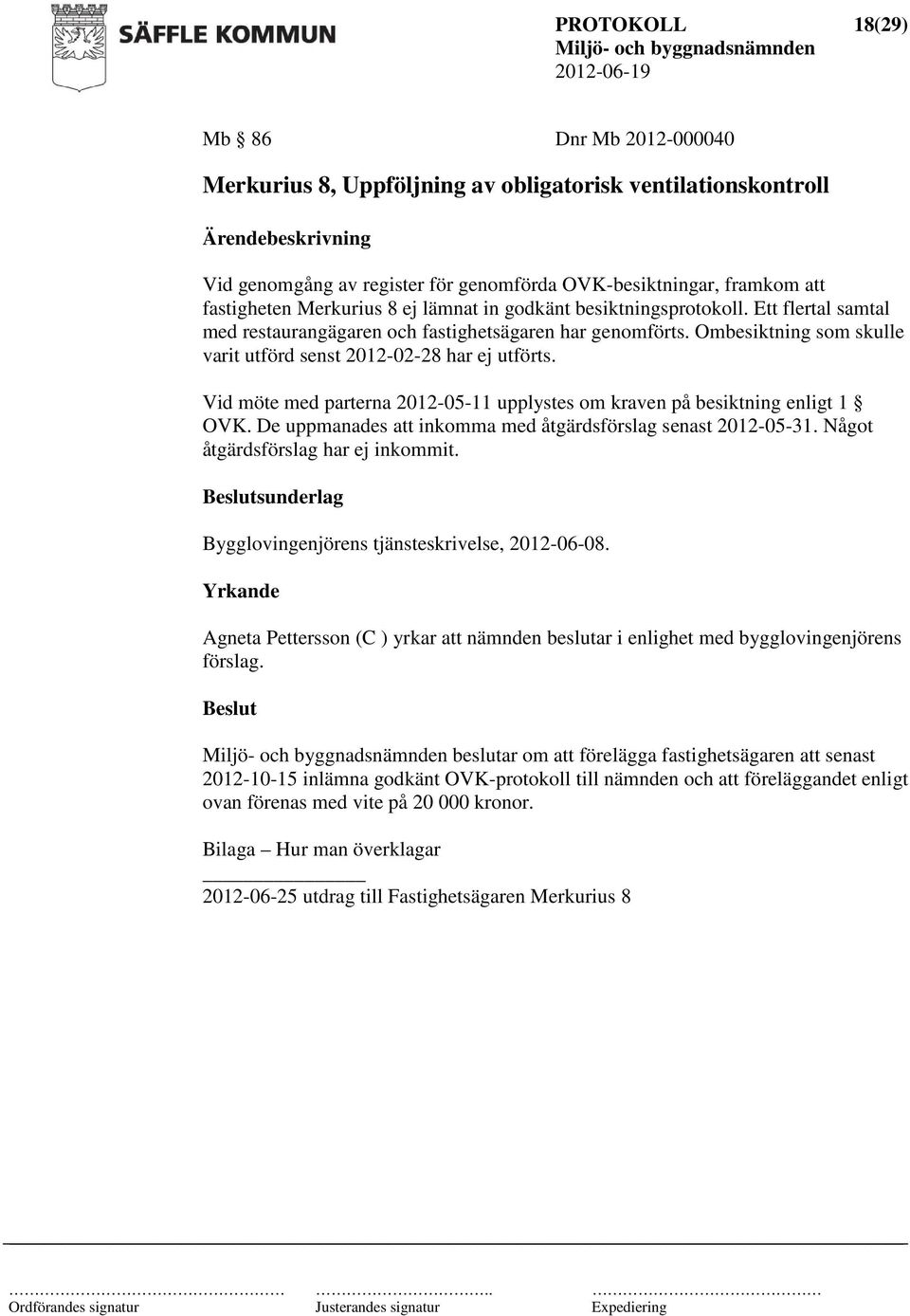 Vid möte med parterna 2012-05-11 upplystes om kraven på besiktning enligt 1 OVK. De uppmanades att inkomma med åtgärdsförslag senast 2012-05-31. Något åtgärdsförslag har ej inkommit.