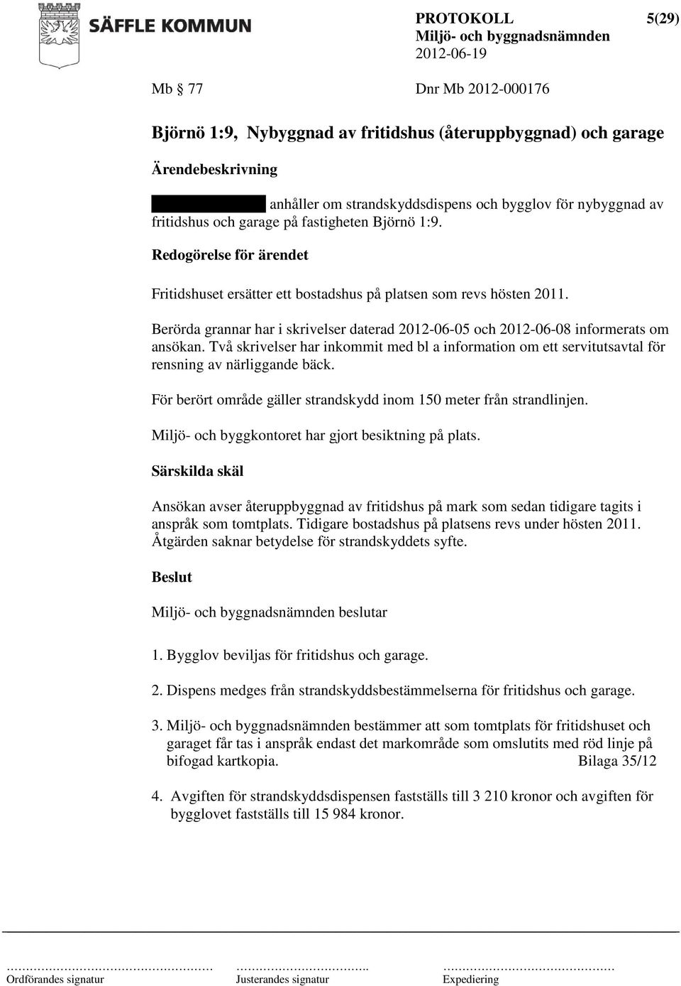 Berörda grannar har i skrivelser daterad 2012-06-05 och 2012-06-08 informerats om ansökan. Två skrivelser har inkommit med bl a information om ett servitutsavtal för rensning av närliggande bäck.