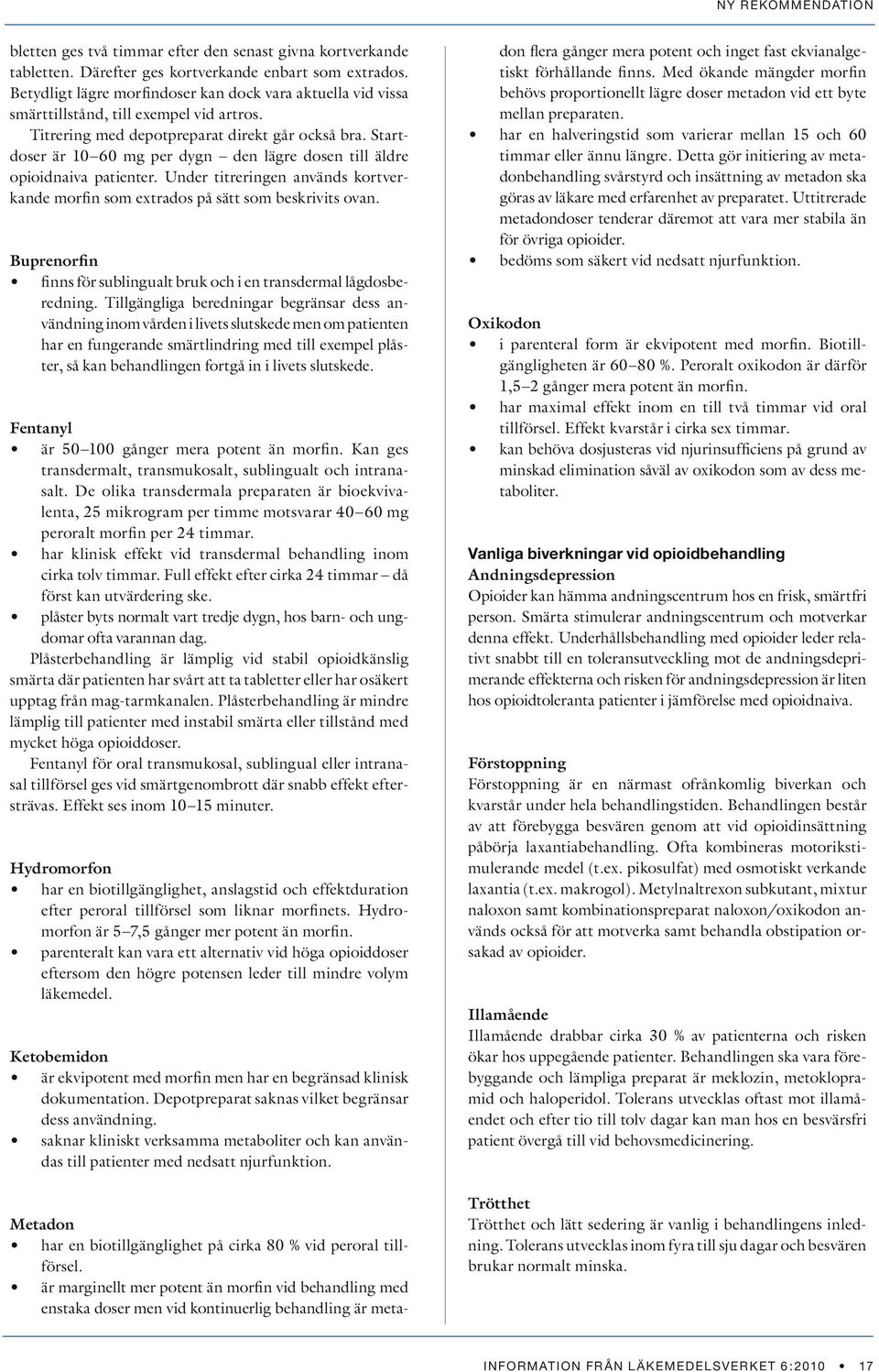 Startdoser är 10 60 mg per dygn den lägre dosen till äldre opioidnaiva patienter. Under titreringen används kortverkande morfin som extrados på sätt som beskrivits ovan.