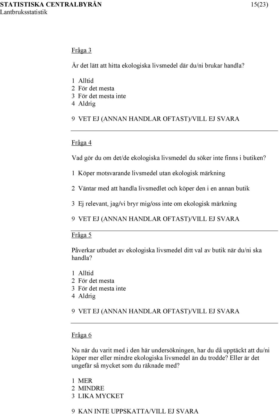 1 Köper motsvarande utan ekologisk märkning 2 Väntar med att handla livsmedlet och köper den i en annan butik 3 Ej relevant, jag/vi bryr mig/oss inte om ekologisk märkning 9 VET EJ (ANNAN HANDLAR