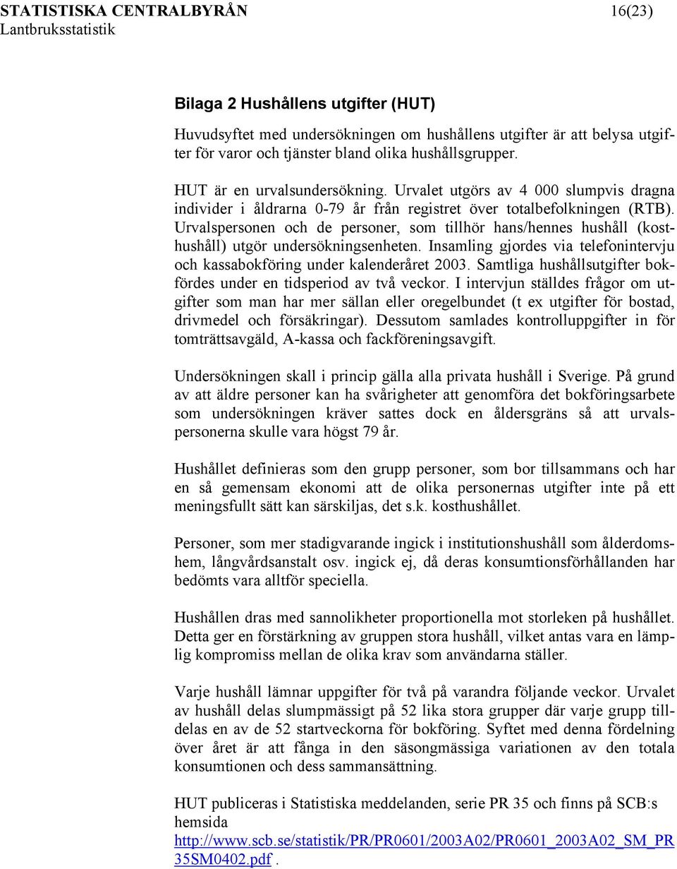 Urvalspersonen och de personer, som tillhör hans/hennes hushåll (kosthushåll) utgör undersökningsenheten. Insamling gjordes via telefonintervju och kassabokföring under kalenderåret 2003.