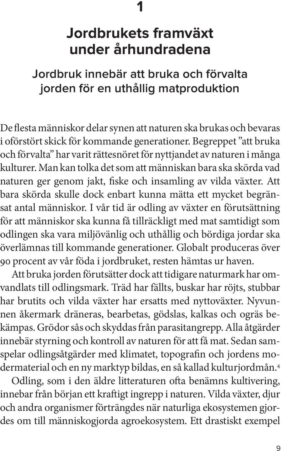 Man kan tolka det som att människan bara ska skörda vad naturen ger genom jakt, fiske och insamling av vilda växter.