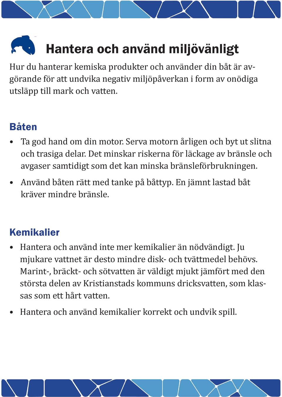 Använd båten rätt med tanke på båttyp. En jämnt lastad båt kräver mindre bränsle. Kemikalier Hantera och använd inte mer kemikalier än nödvändigt.