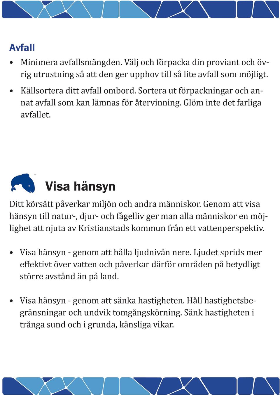 Genom att visa hänsyn till natur-, djur- och fågelliv ger man alla människor en möjlighet att njuta av Kristianstads kommun från ett vattenperspektiv. Visa hänsyn - genom att hålla ljudnivån nere.