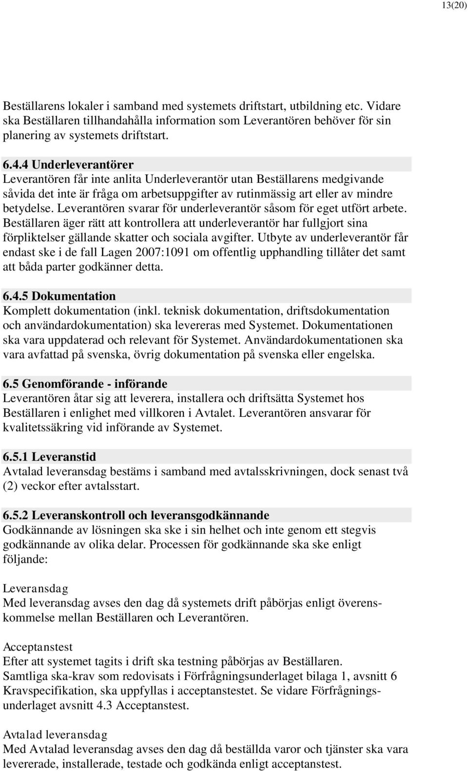 Leverantören svarar för underleverantör såsom för eget utfört arbete. Beställaren äger rätt att kontrollera att underleverantör har fullgjort sina förpliktelser gällande skatter och sociala avgifter.