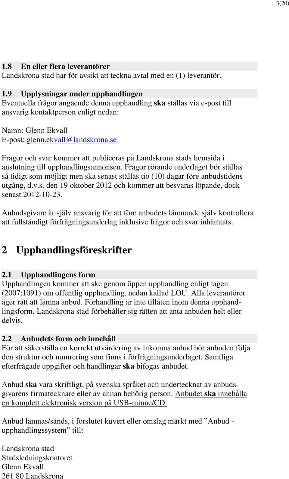 Frågor rörande underlaget bör ställas så tidigt som möjligt men ska senast ställas tio (10) dagar före anbudstidens utgång, d.v.s. den 19 oktober 2012 och kommer att besvaras löpande, dock senast 2012-10-23.