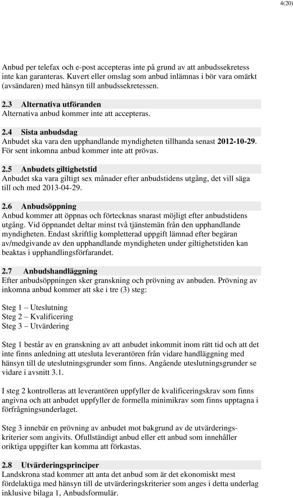 För sent inkomna anbud kommer inte att prövas. 2.5 Anbudets giltighetstid Anbudet ska vara giltigt sex månader efter anbudstidens utgång, det vill säga till och med 2013-04-29. 2.6 Anbudsöppning Anbud kommer att öppnas och förtecknas snarast möjligt efter anbudstidens utgång.