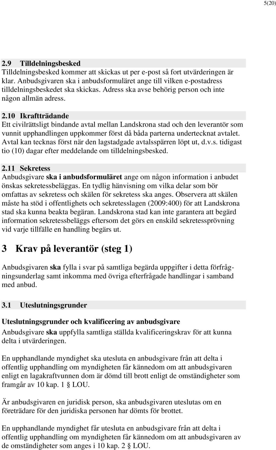 10 Ikraftträdande Ett civilrättsligt bindande avtal mellan Landskrona stad och den leverantör som vunnit upphandlingen uppkommer först då båda parterna undertecknat avtalet.