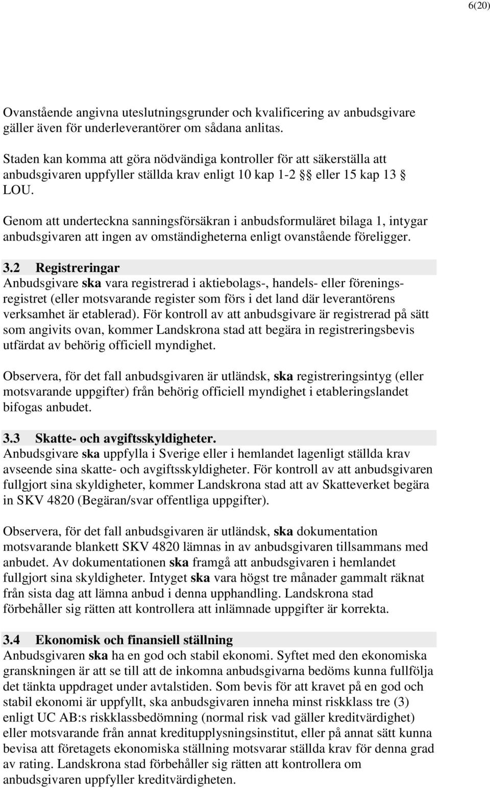 Genom att underteckna sanningsförsäkran i anbudsformuläret bilaga 1, intygar anbudsgivaren att ingen av omständigheterna enligt ovanstående föreligger. 3.