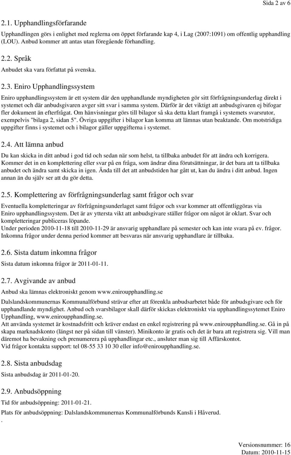 Eniro Upphandlingssystem Eniro upphandlingssystem är ett system där den upphandlande myndigheten gör sitt förfrågningsunderlag direkt i systemet och där anbudsgivaren avger sitt svar i samma system.