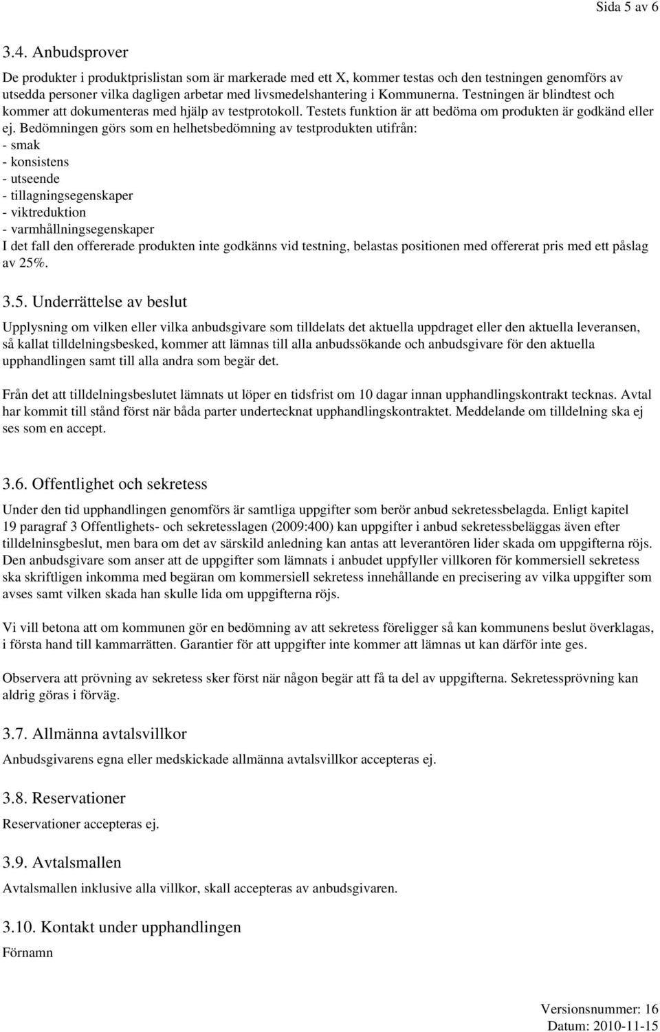 Testningen är blindtest och kommer att dokumenteras med hjälp av testprotokoll. Testets funktion är att bedöma om produkten är godkänd eller ej.