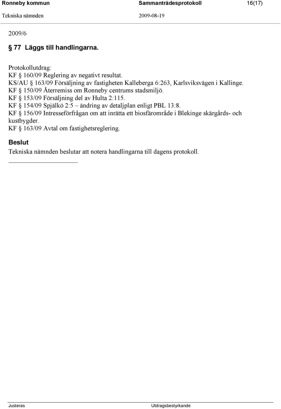 KF 153/09 Försäljning del av Hulta 2:115. KF 154/09 Spjälkö 2:5 ändring av detaljplan enligt PBL 13:8.